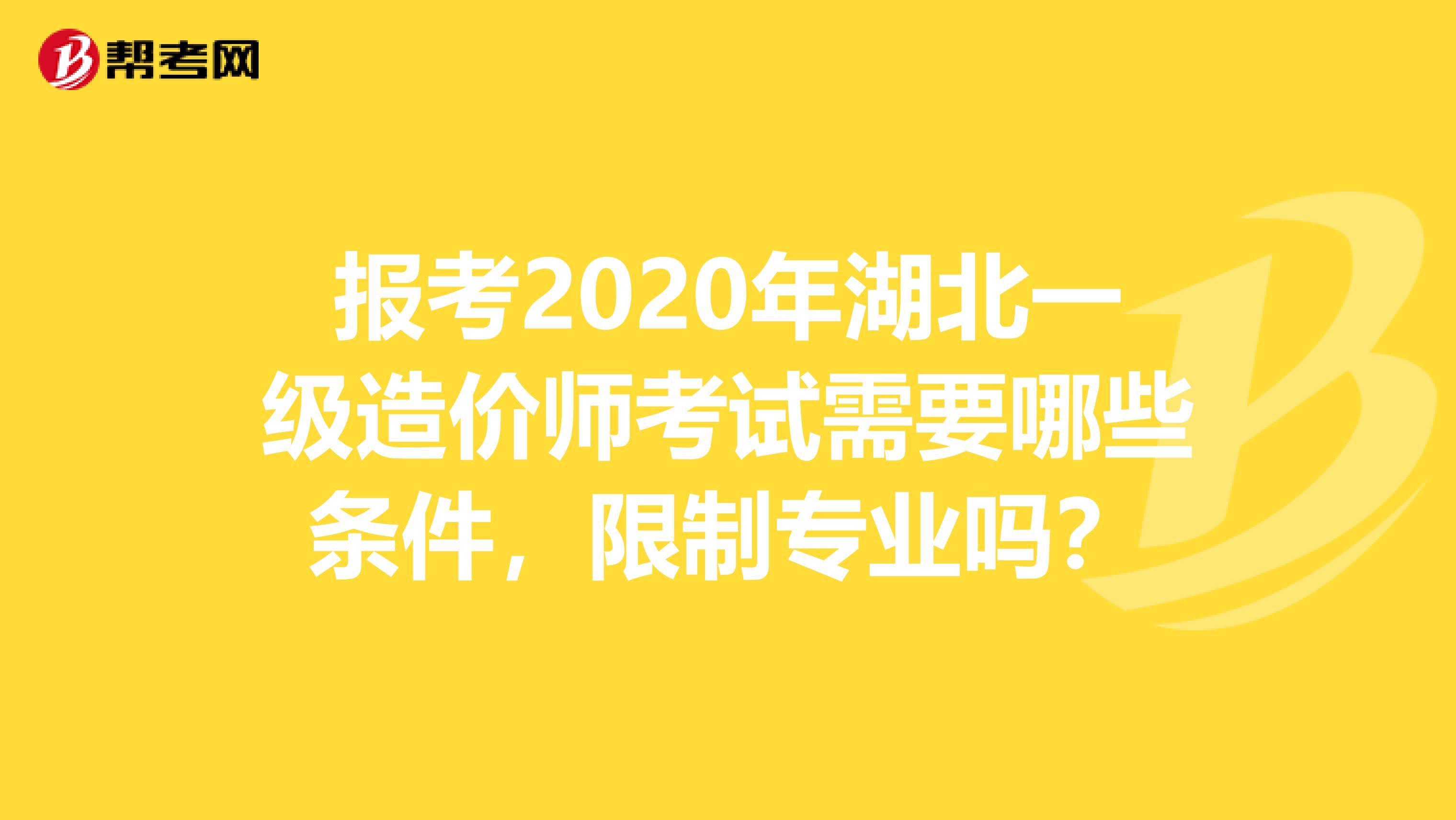 报考2020年湖北一级造价师考试需要哪些条件，限制专业吗？