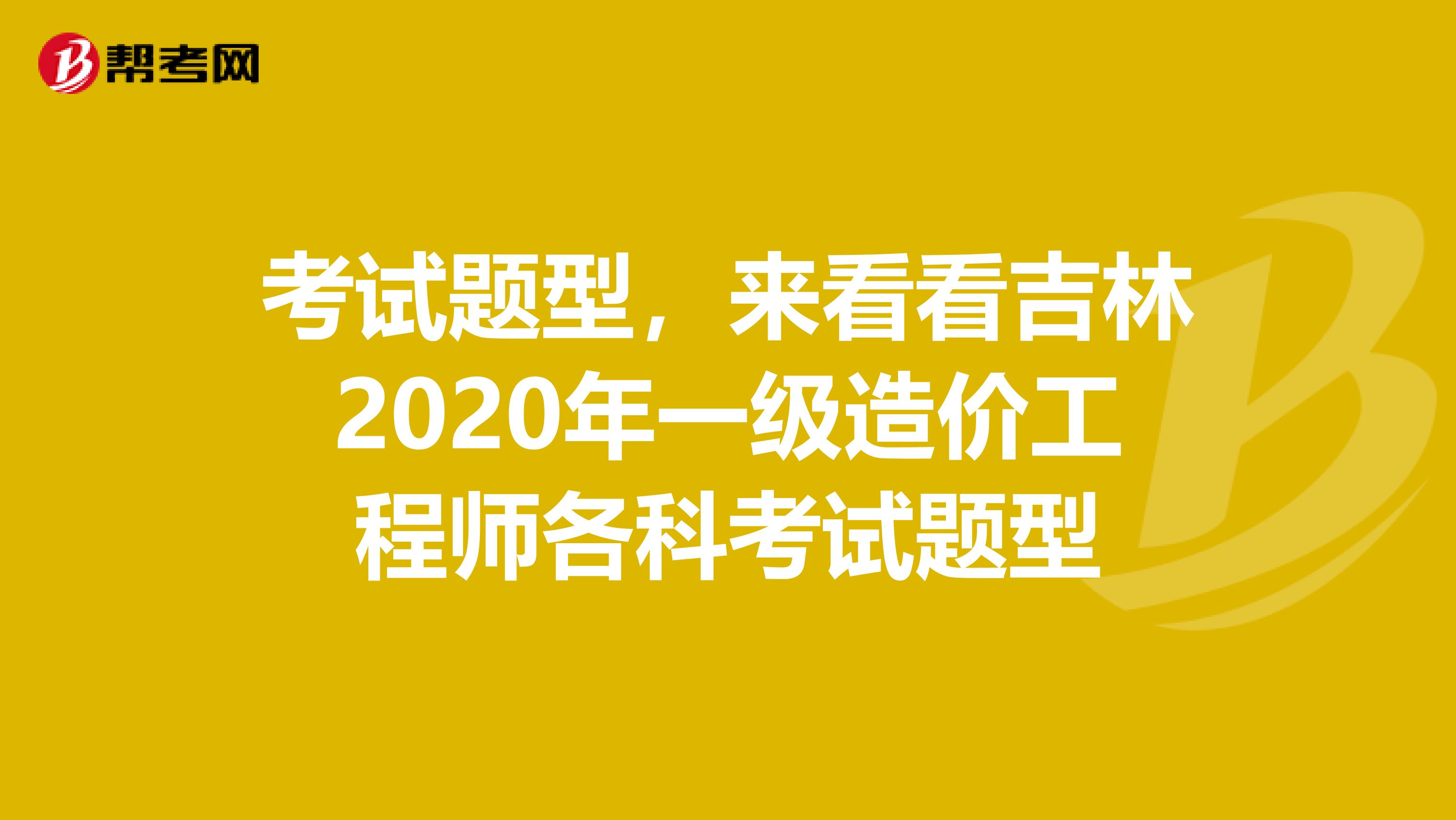 考试题型，来看看吉林2020年一级造价工程师各科考试题型