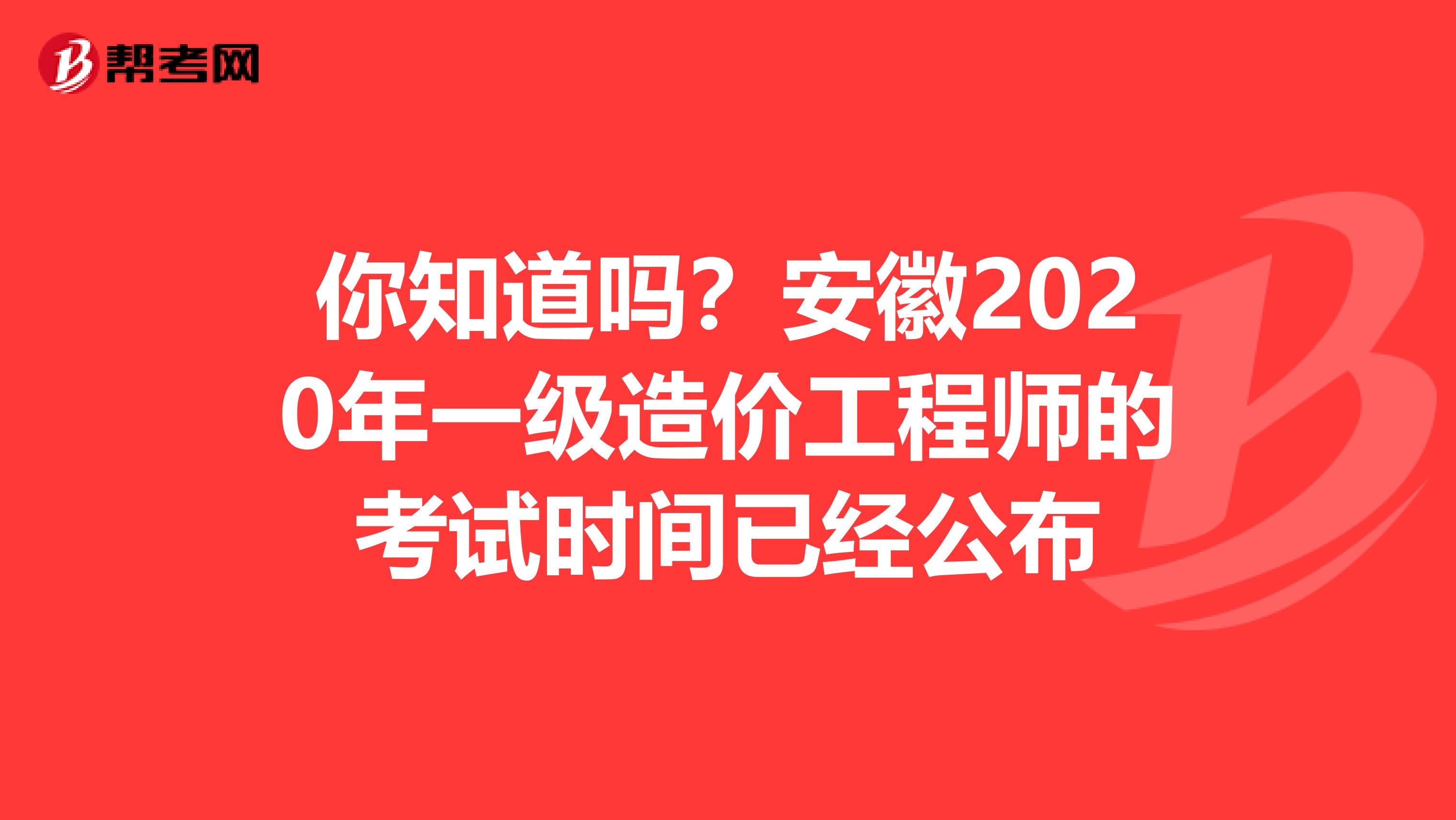 你知道吗？安徽2020年一级造价工程师的考试时间已经公布