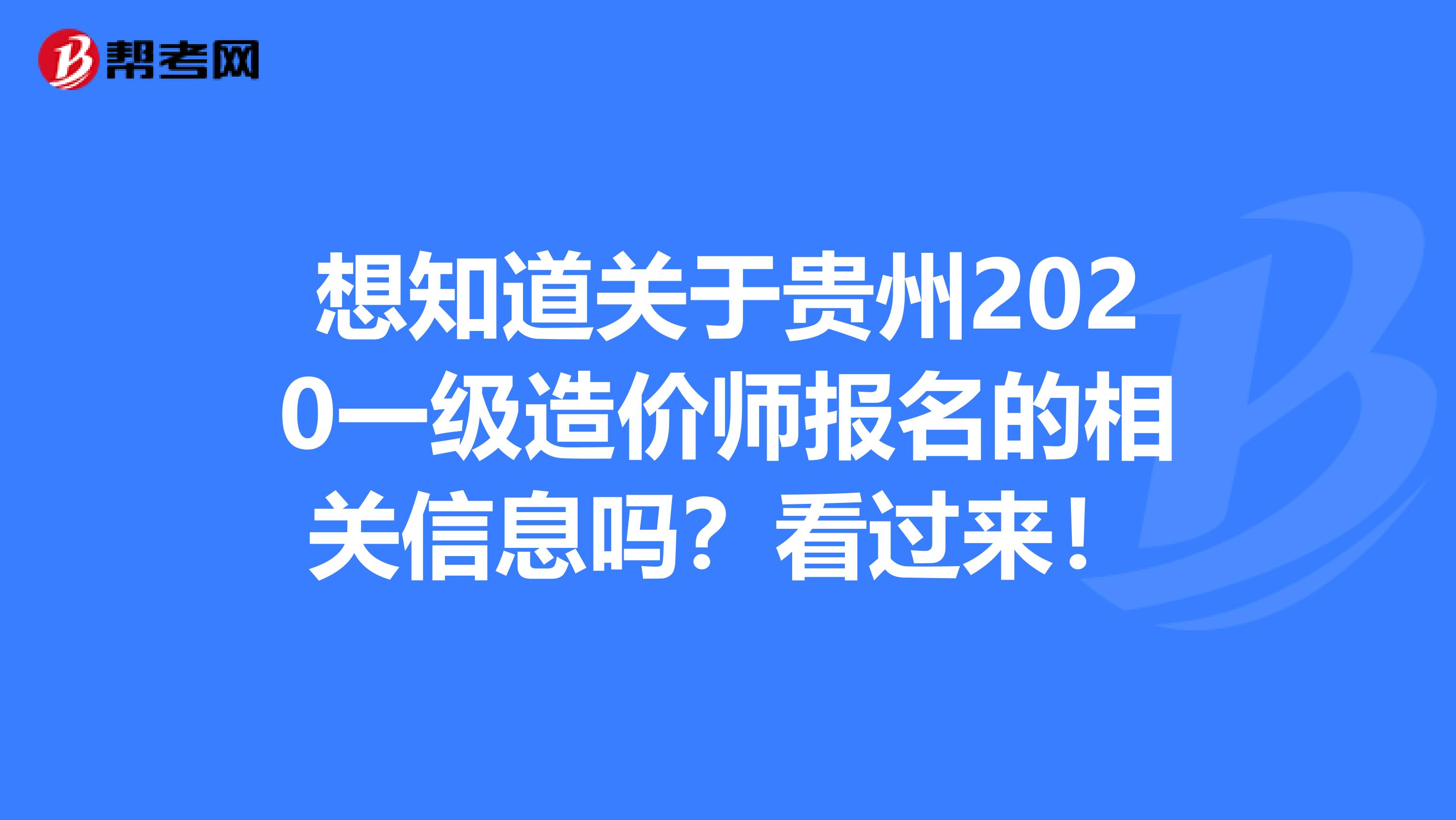 想知道关于贵州2020一级造价师报名的相关信息吗？看过来！