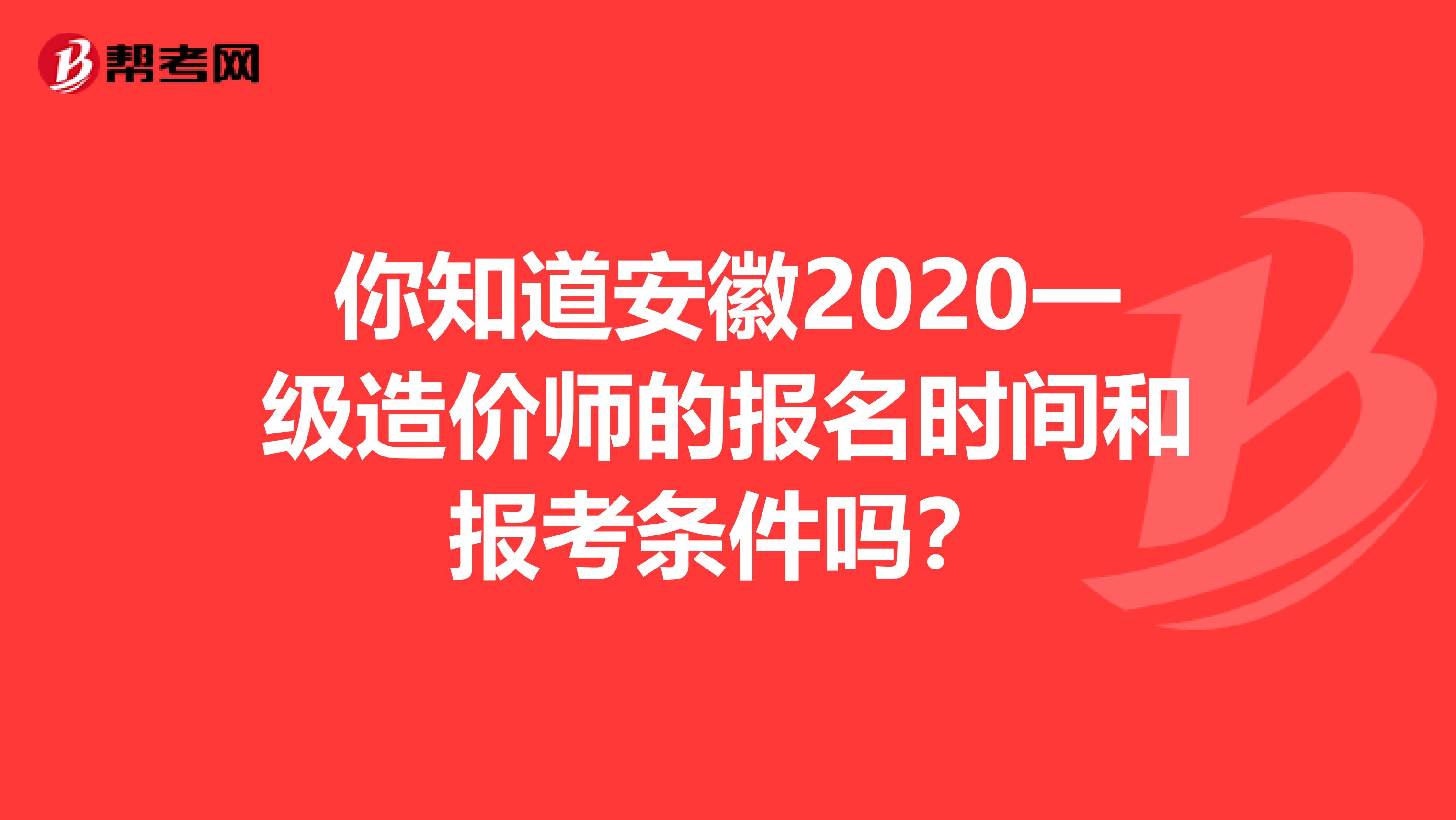 你知道安徽2020一级造价师的报名时间和报考条件吗？