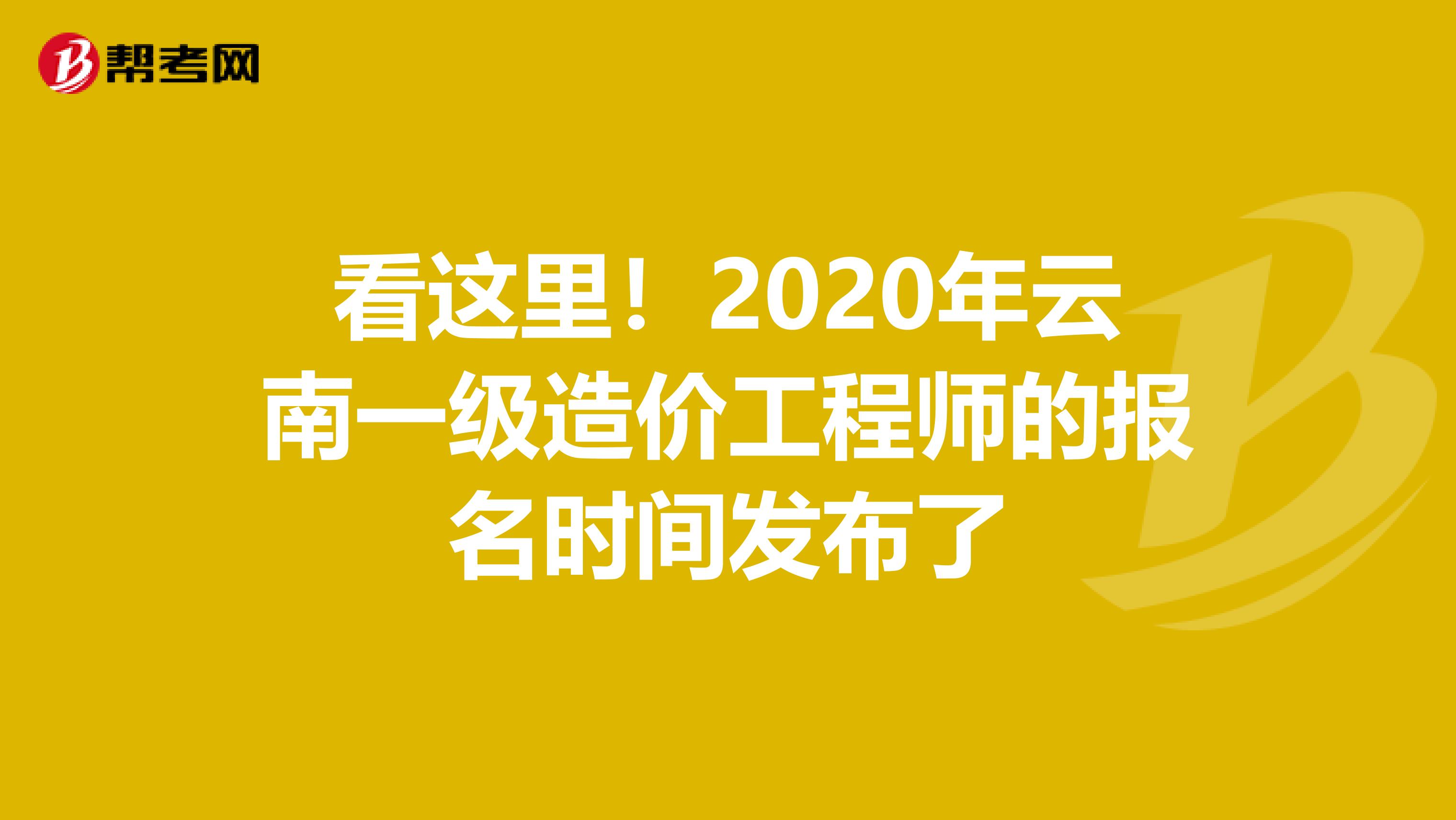 看这里！2020年云南一级造价工程师的报名时间发布了