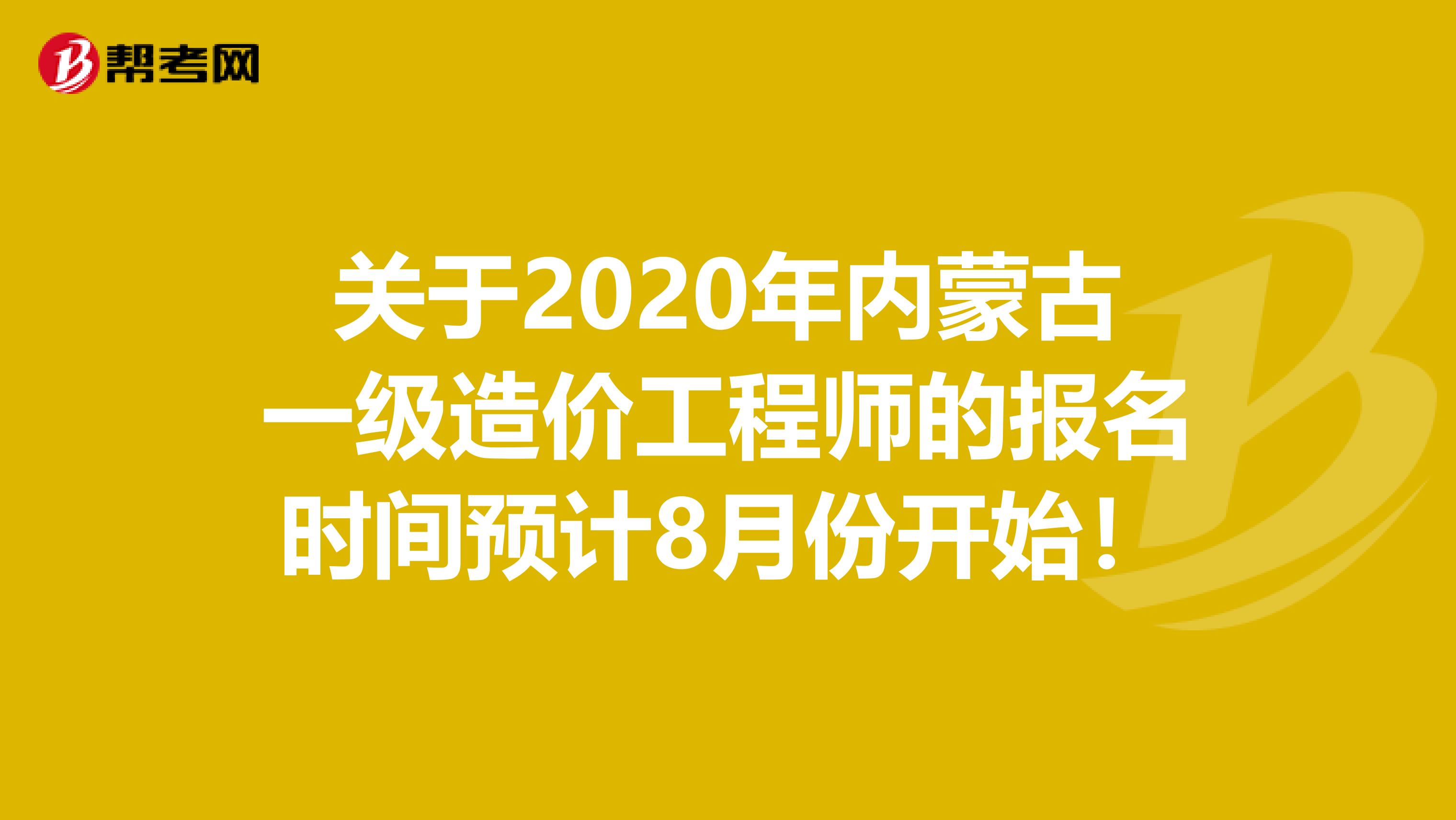 关于2020年内蒙古一级造价工程师的报名时间预计8月份开始！