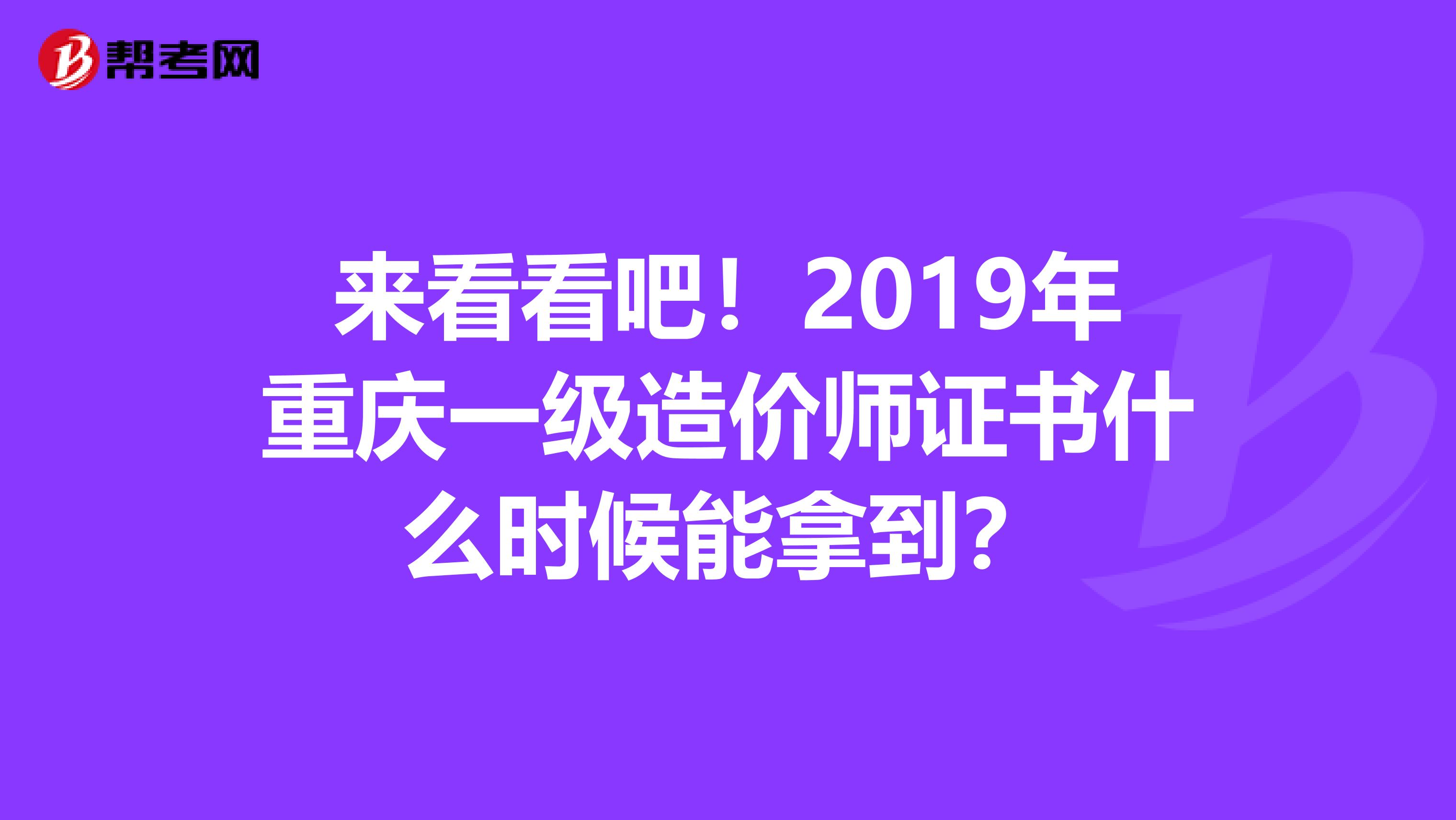 来看看吧！2019年重庆一级造价师证书什么时候能拿到？