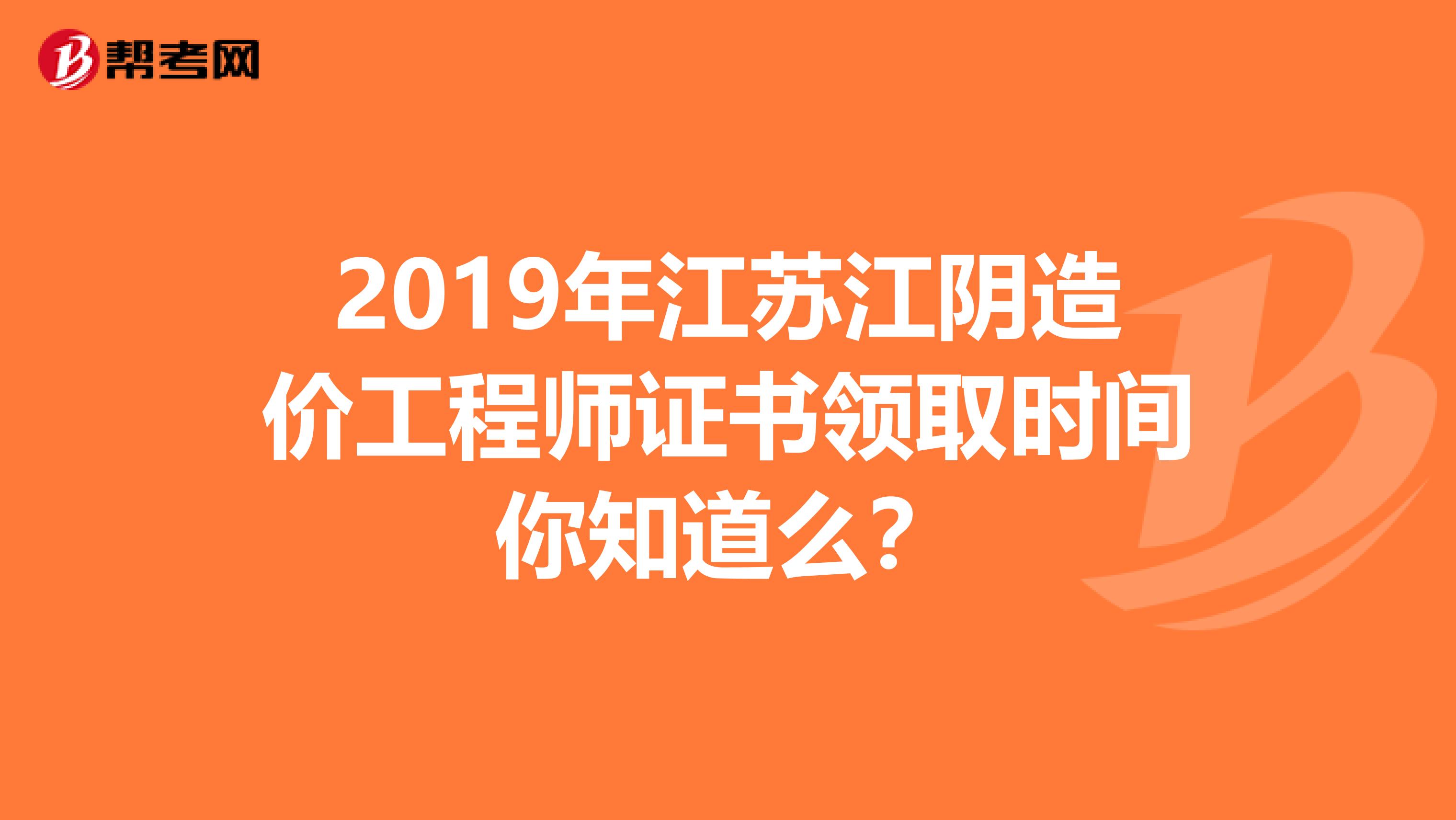 2019年江苏江阴造价工程师证书领取时间你知道么？