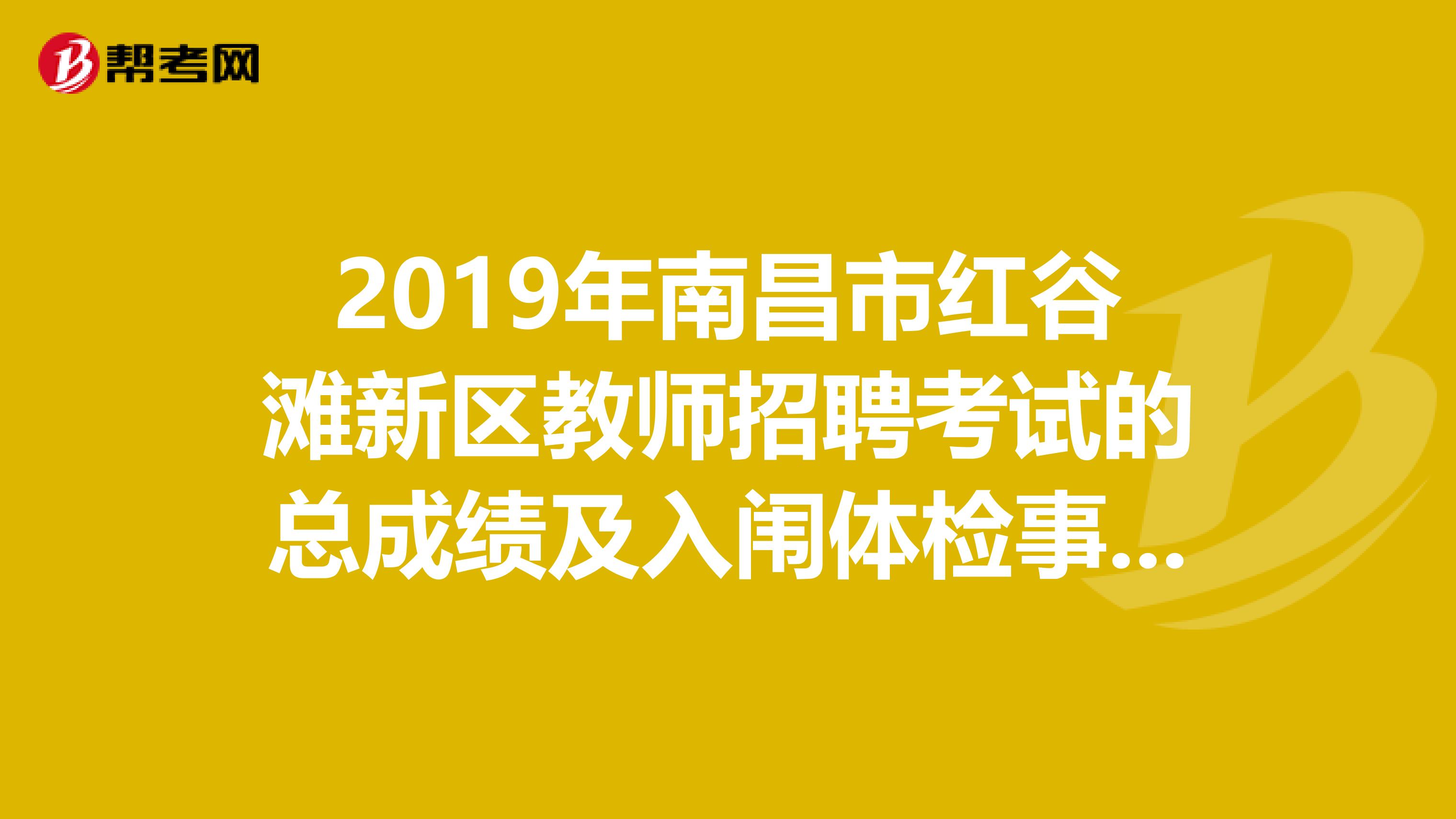 2019年南昌市红谷滩新区教师招聘考试的总成绩及入闱体检事项的公告