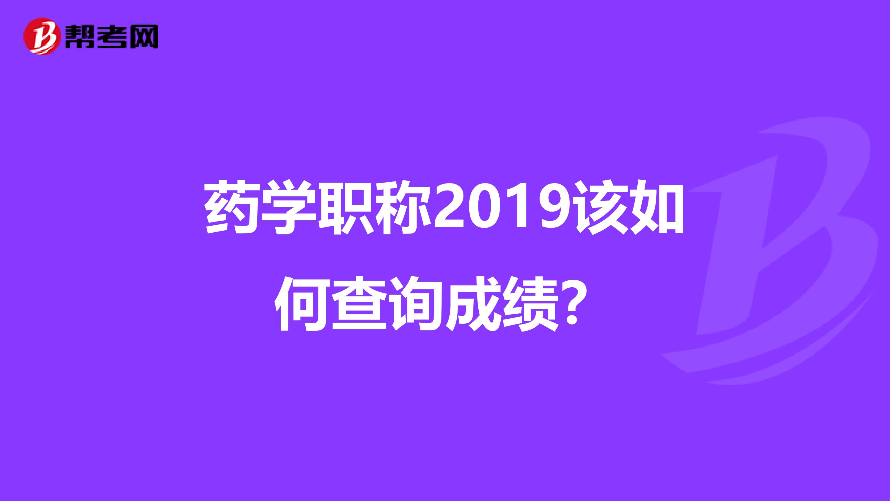 药学职称2019该如何查询成绩？