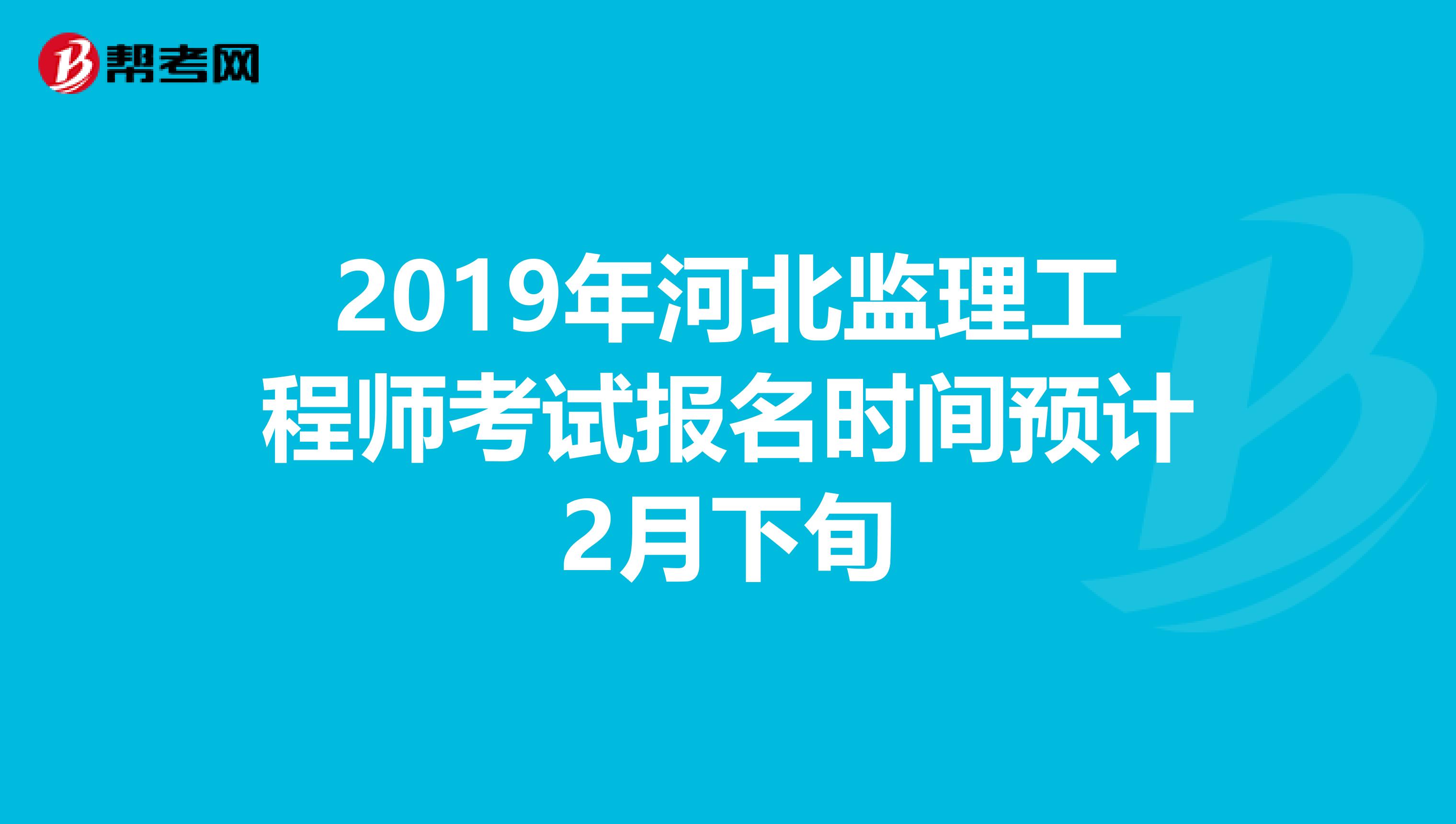 2019年河北监理工程师考试报名时间预计2月下旬