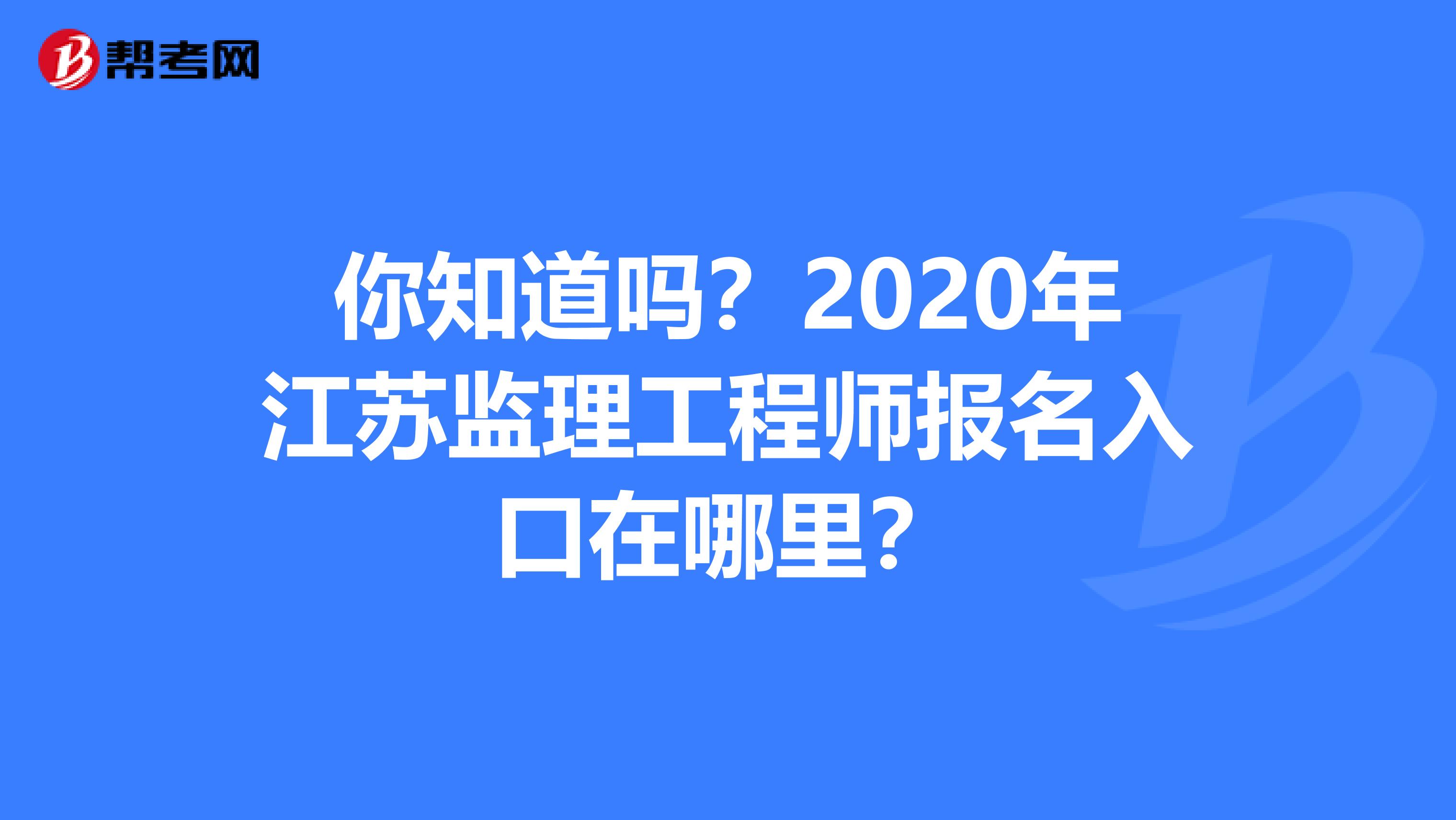 你知道吗？2020年江苏监理工程师报名入口在哪里？