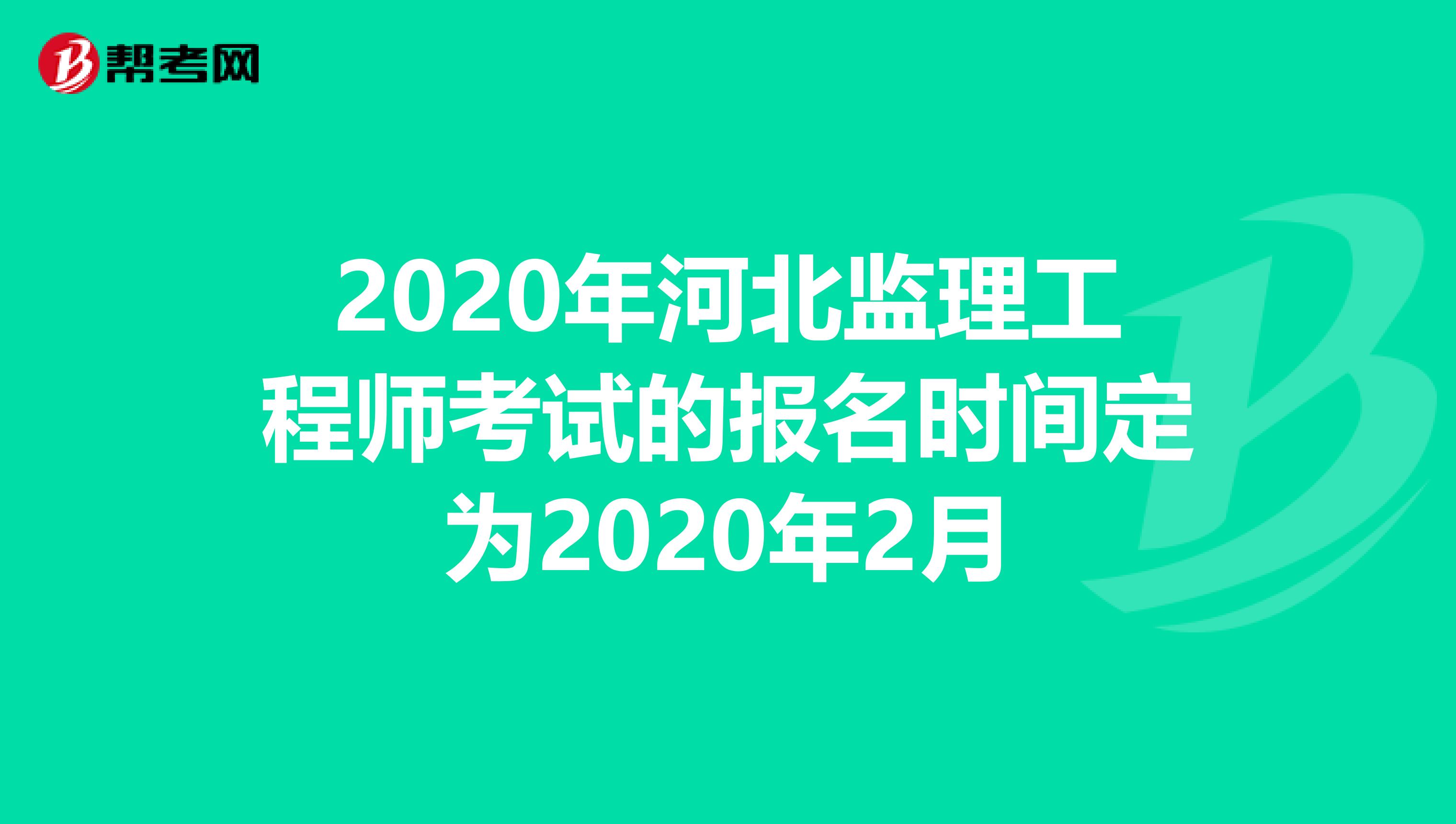 2020年河北监理工程师考试的报名时间定为2020年2月
