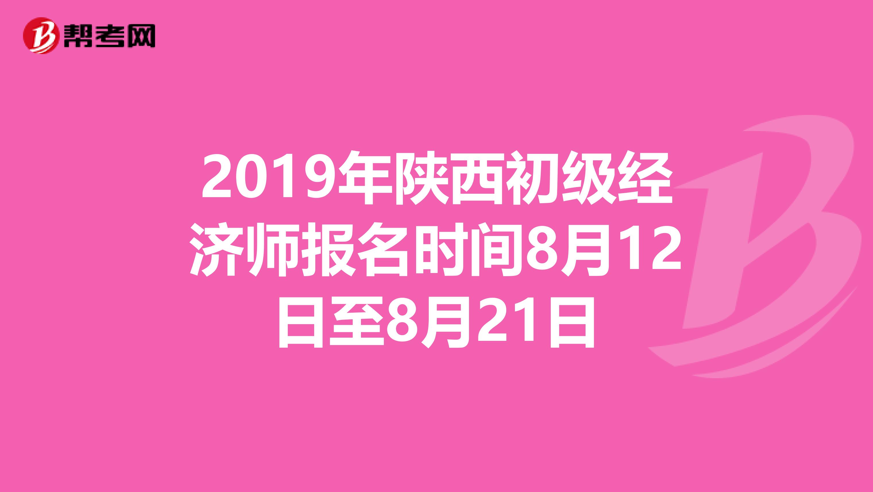 2019年陕西初级经济师报名时间8月12日至8月21日