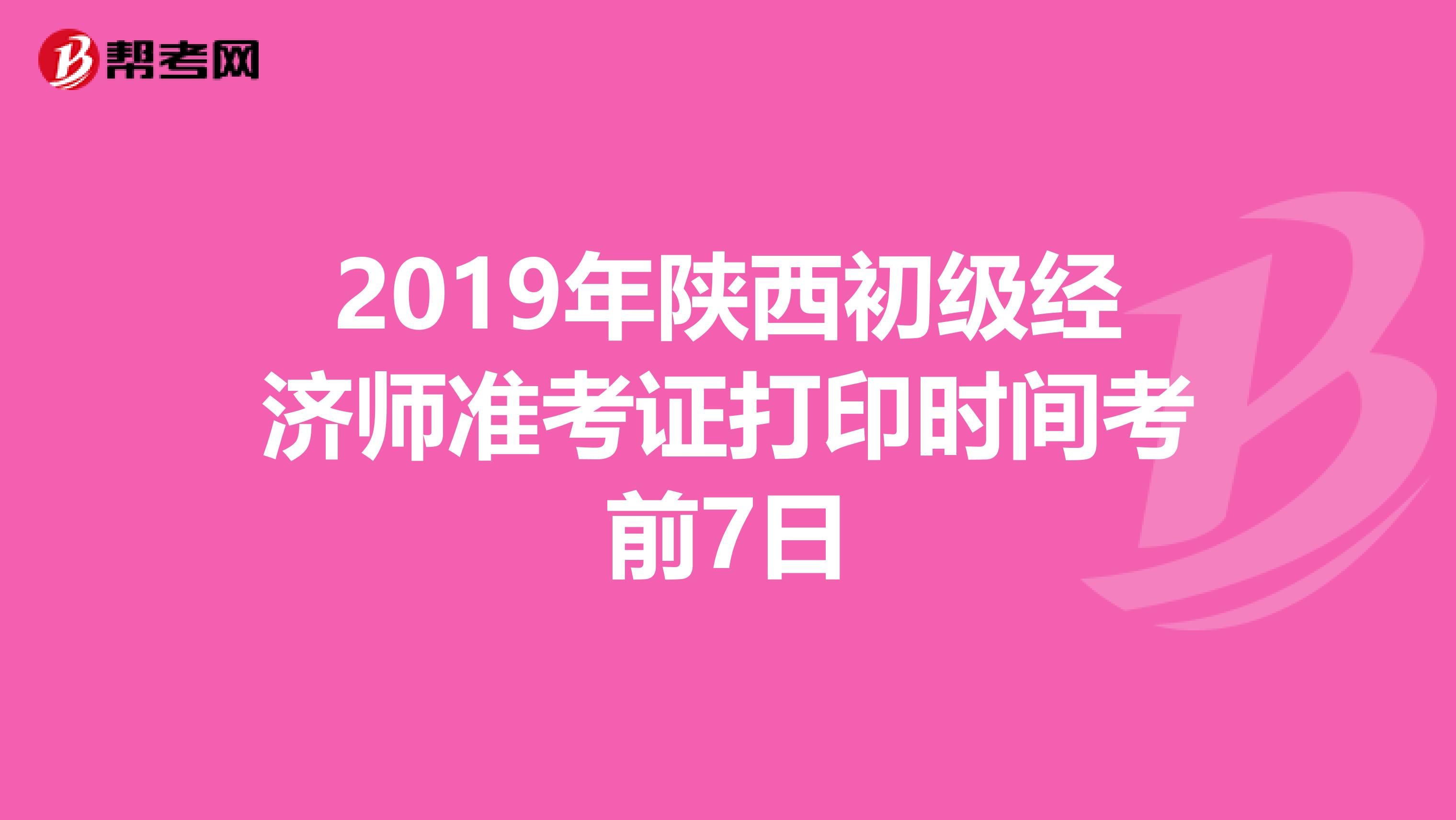 2019年陕西初级经济师准考证打印时间考前7日