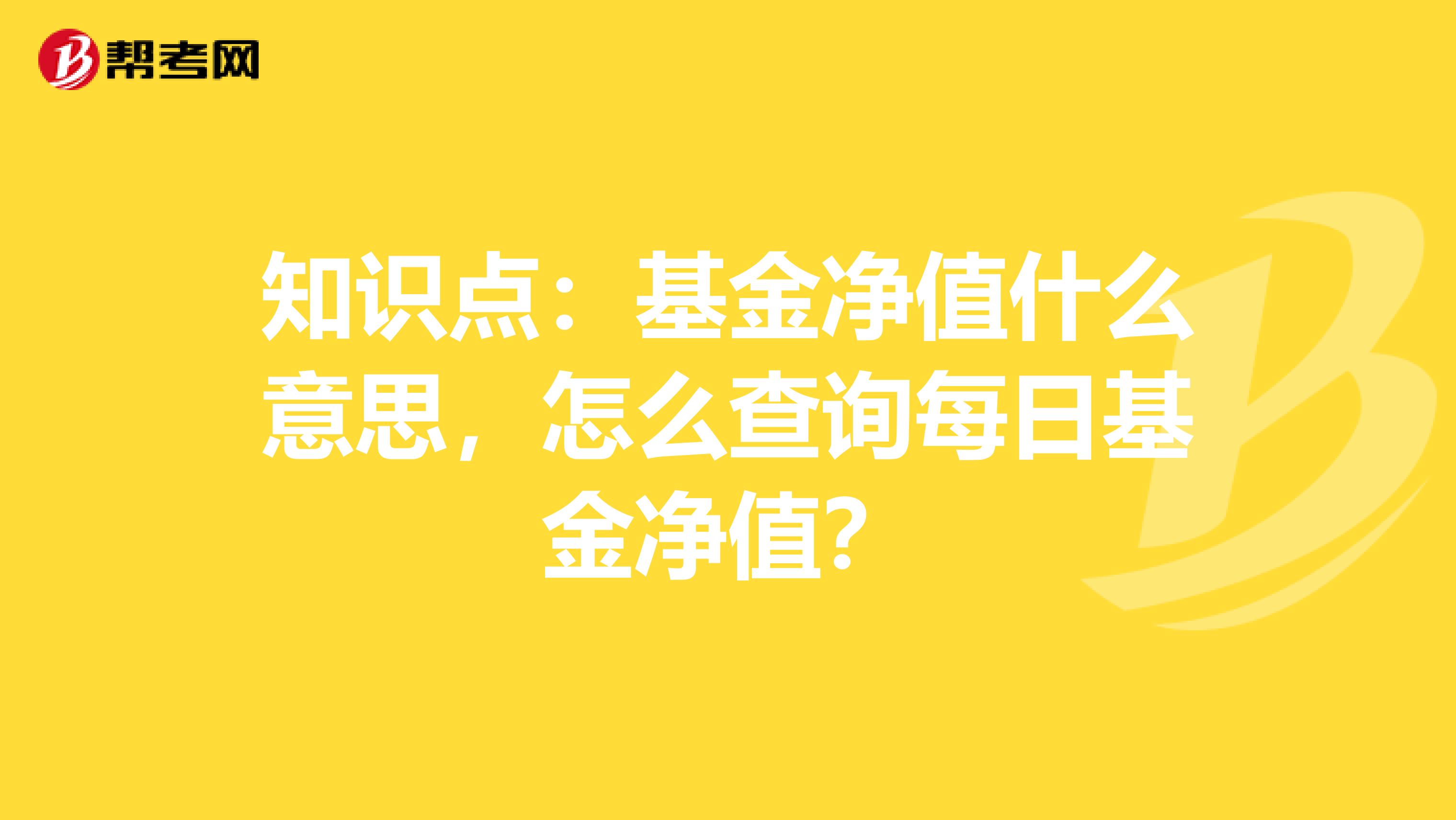 知识点：基金净值什么意思，怎么查询每日基金净值？