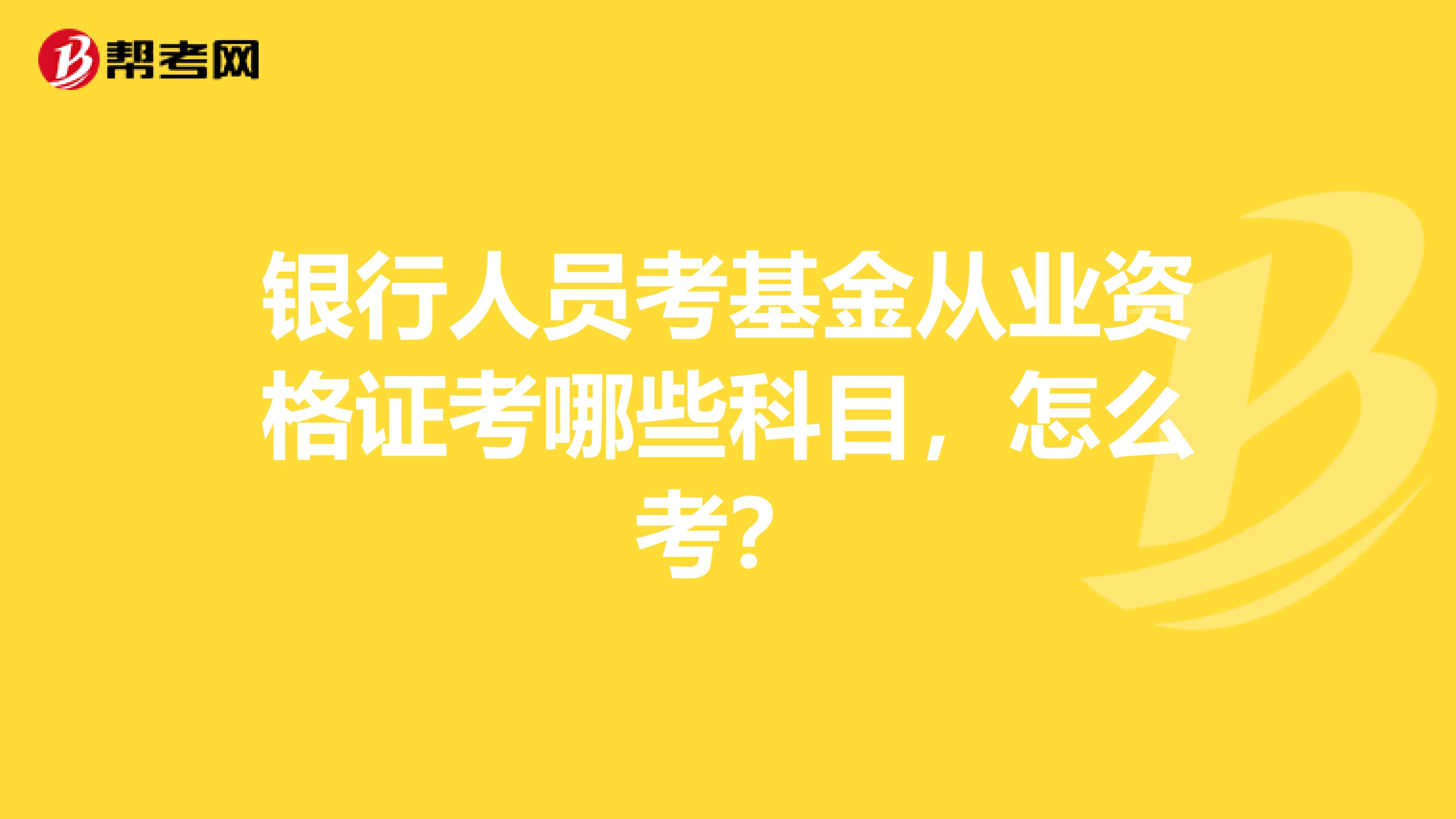 银行人员考基金从业资格证考哪些科目，怎么考？