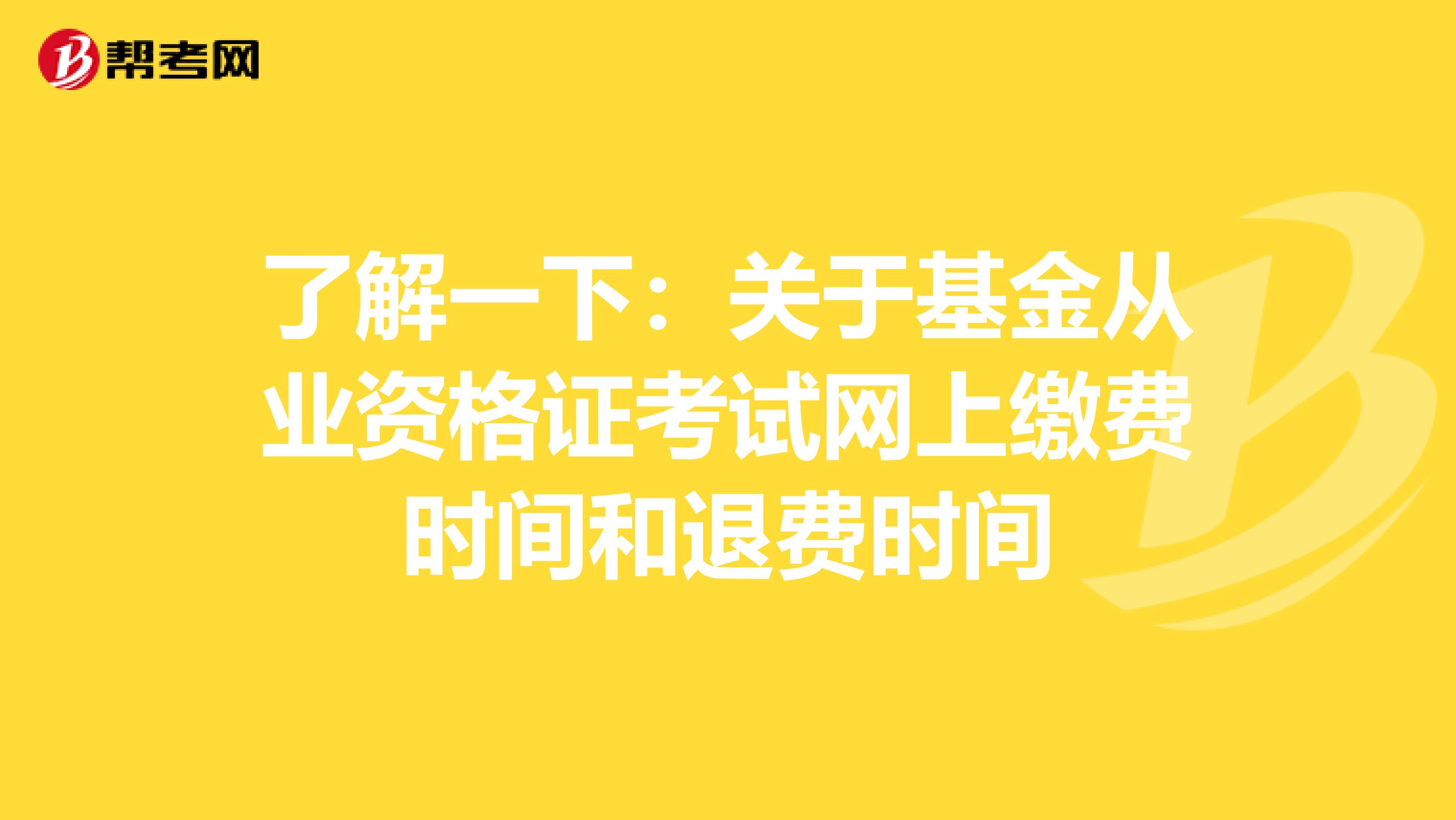 了解一下：关于基金从业资格证考试网上缴费时间和退费时间