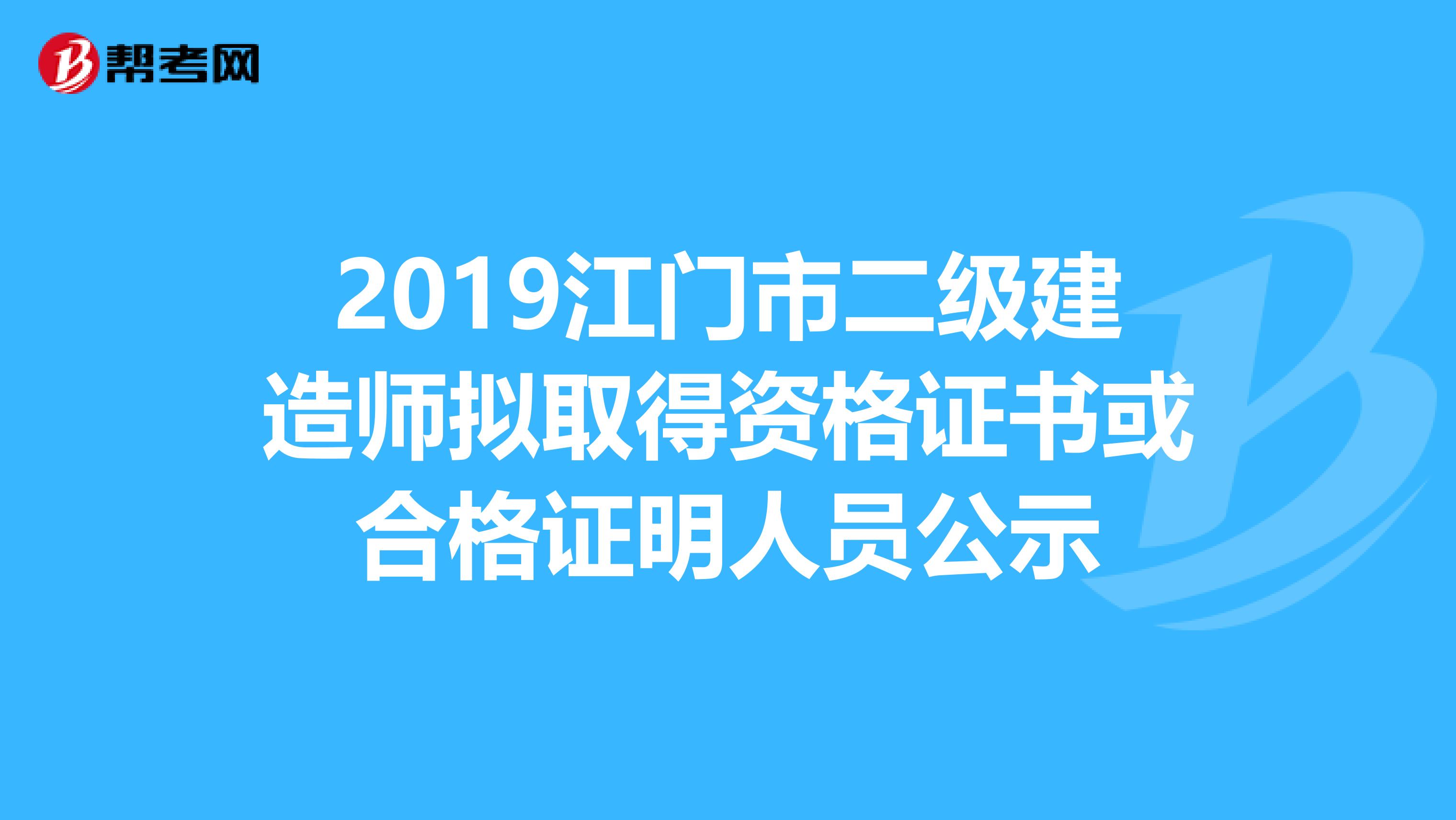 2019江门市二级建造师拟取得资格证书或合格证明人员公示