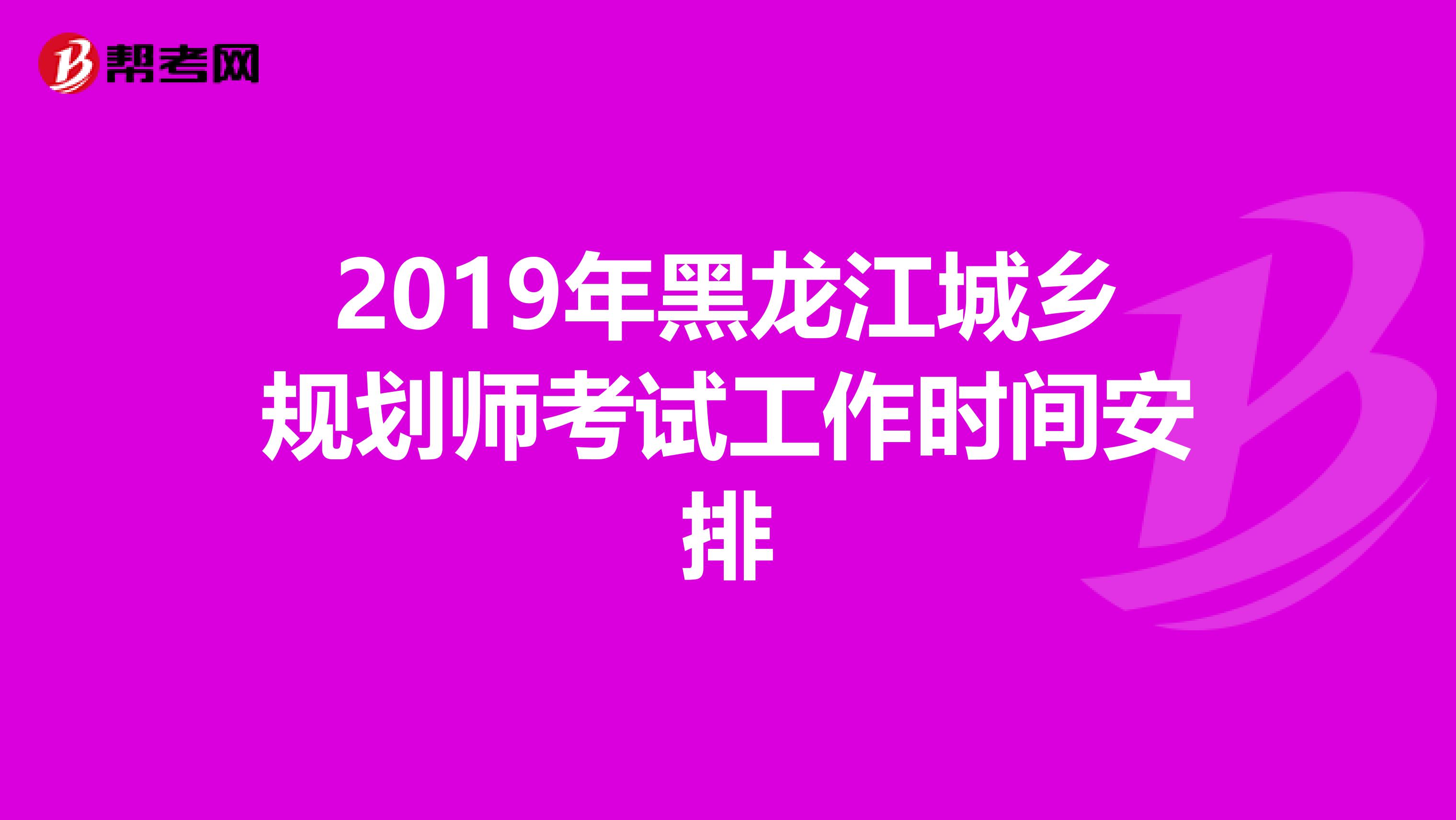 2019年黑龙江城乡规划师考试工作时间安排