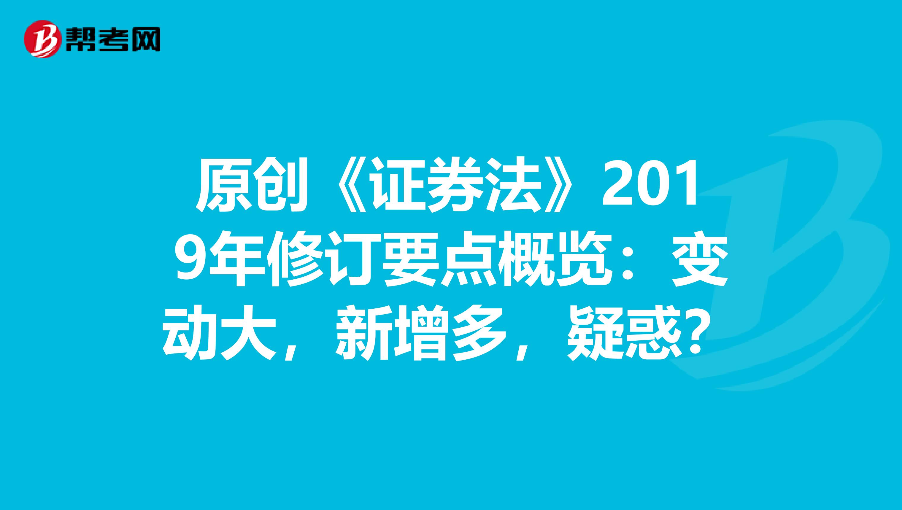 原创《证券法》2019年修订要点概览：变动大，新增多，疑惑？