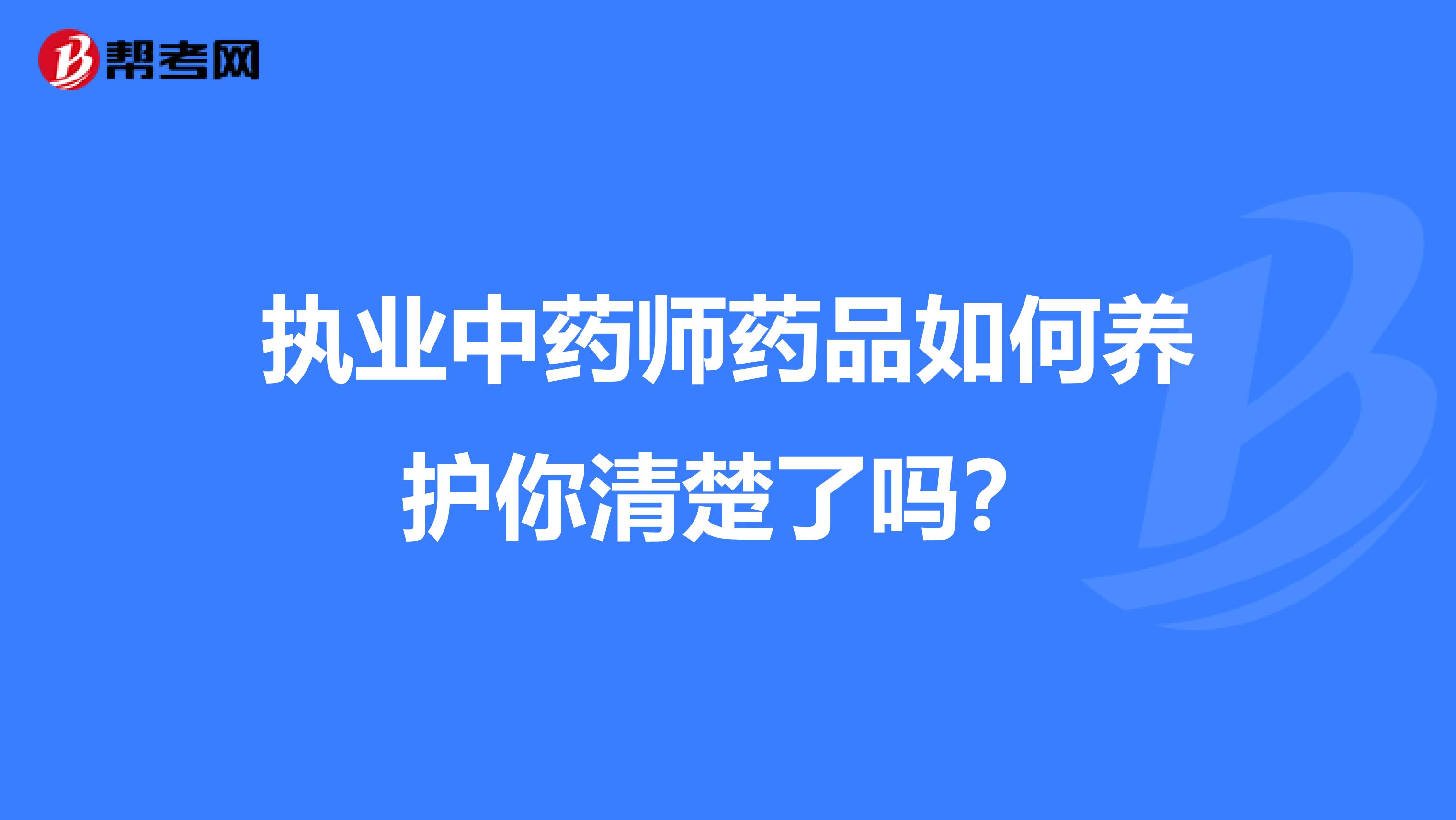 执业中药师药品如何养护你清楚了吗？