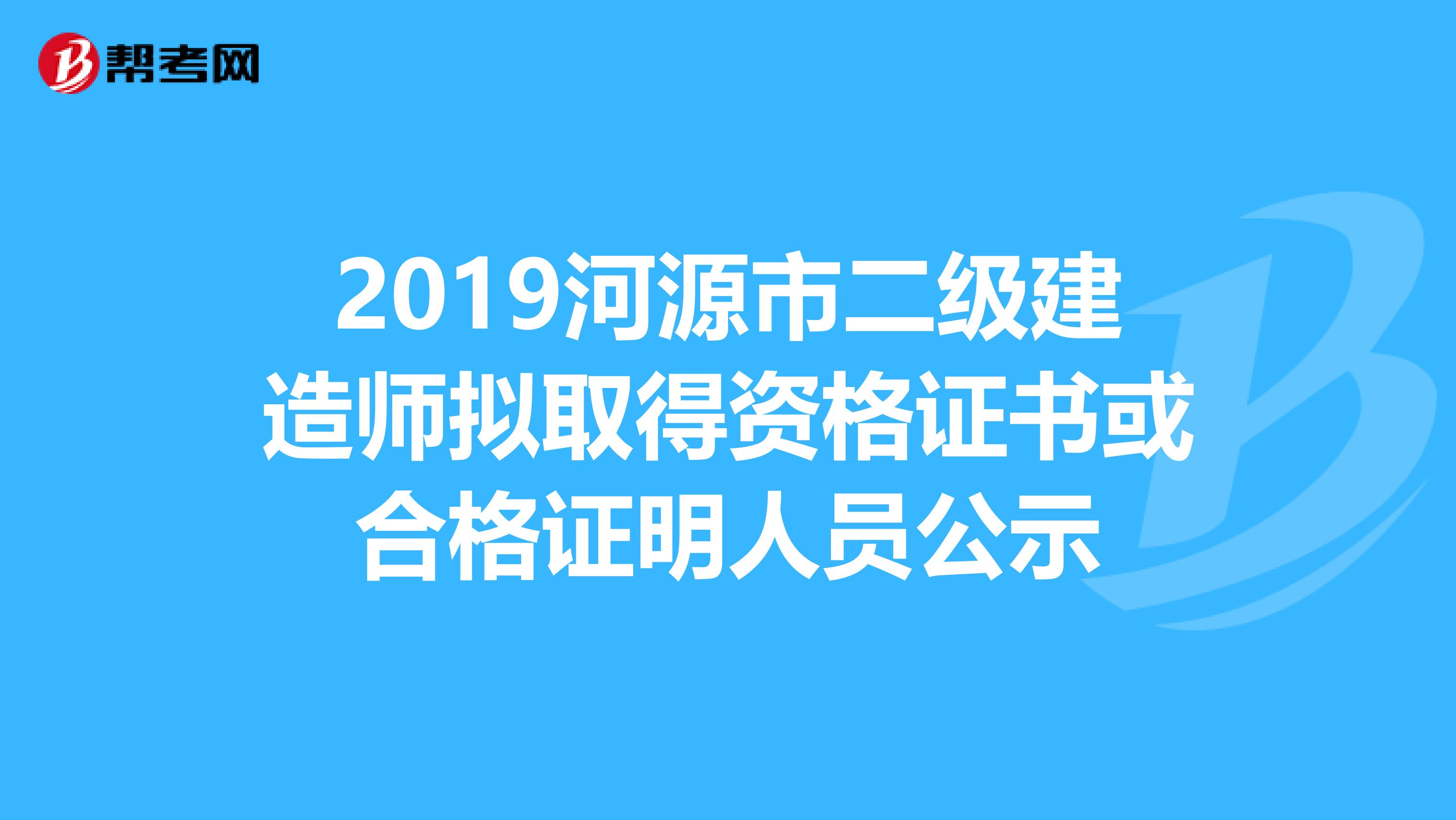 2019河源市二级建造师拟取得资格证书或合格证明人员公示