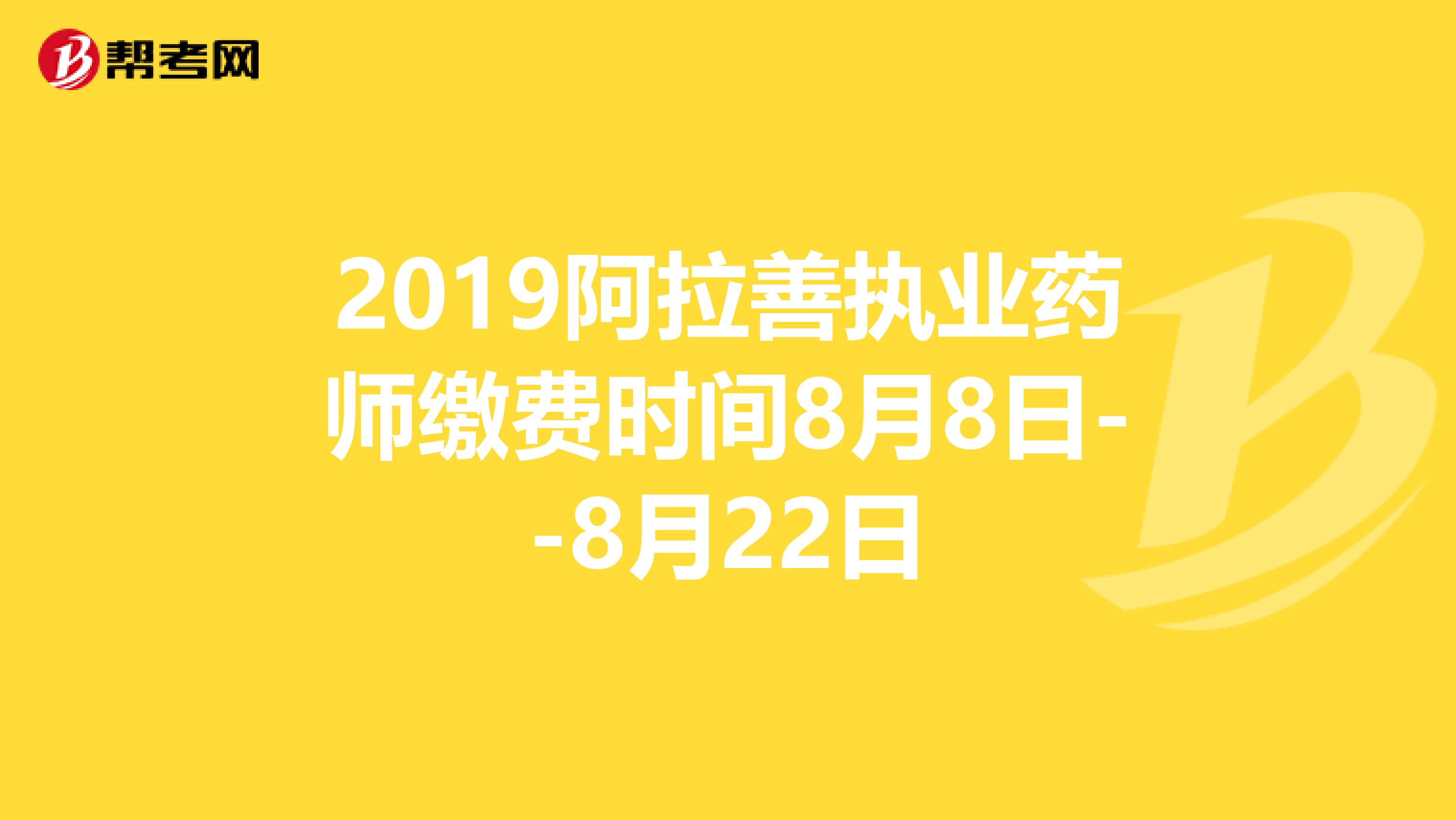 2019阿拉善执业药师缴费时间8月8日--8月22日