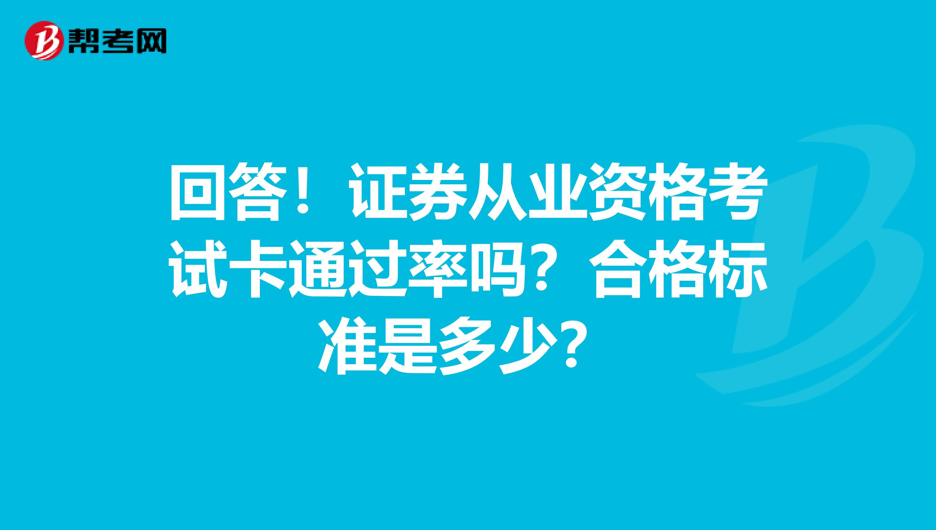 回答！证券从业资格考试卡通过率吗？合格标准是多少？