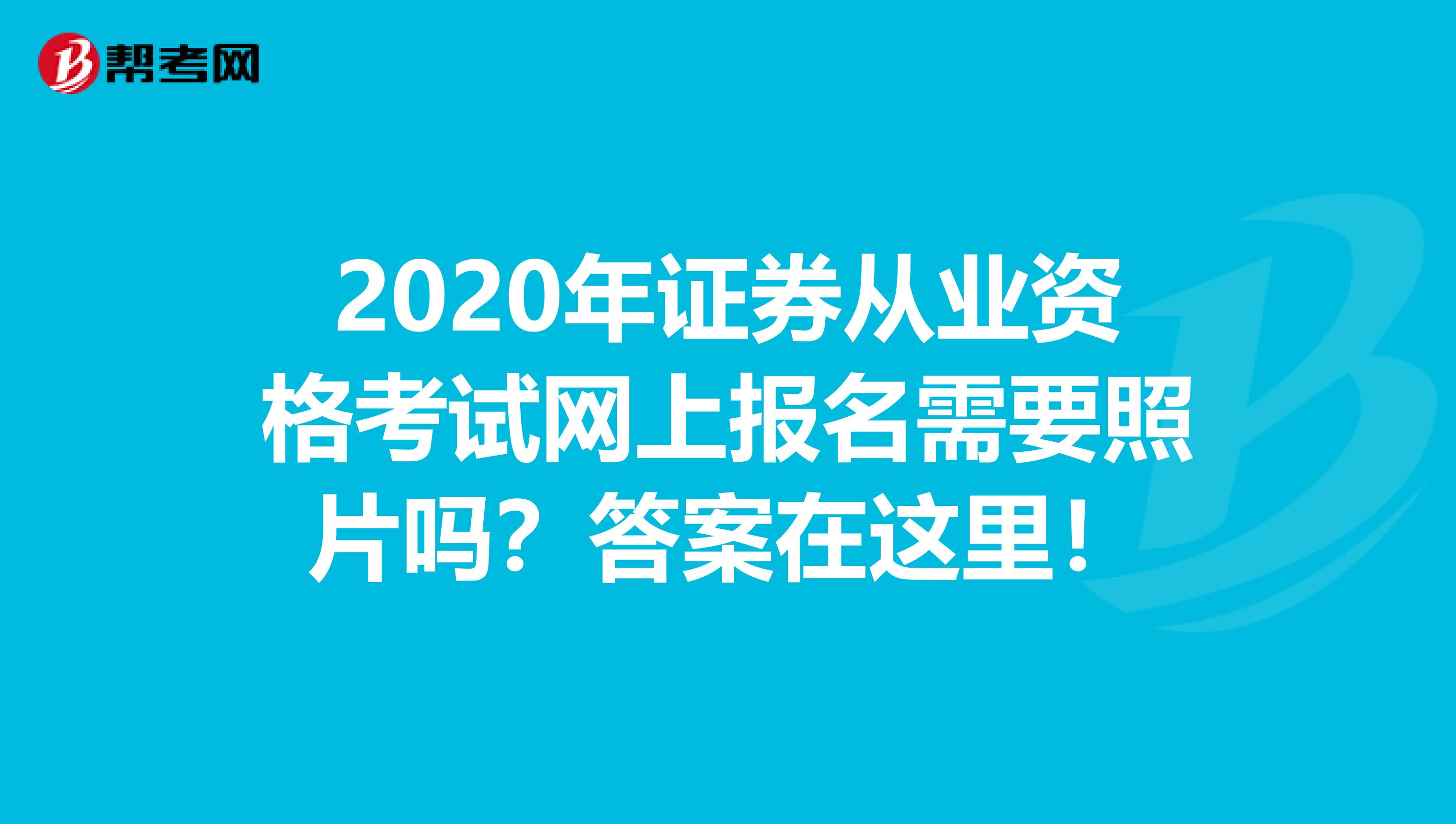 2020年证券从业资格考试网上报名需要照片吗？答案在这里！