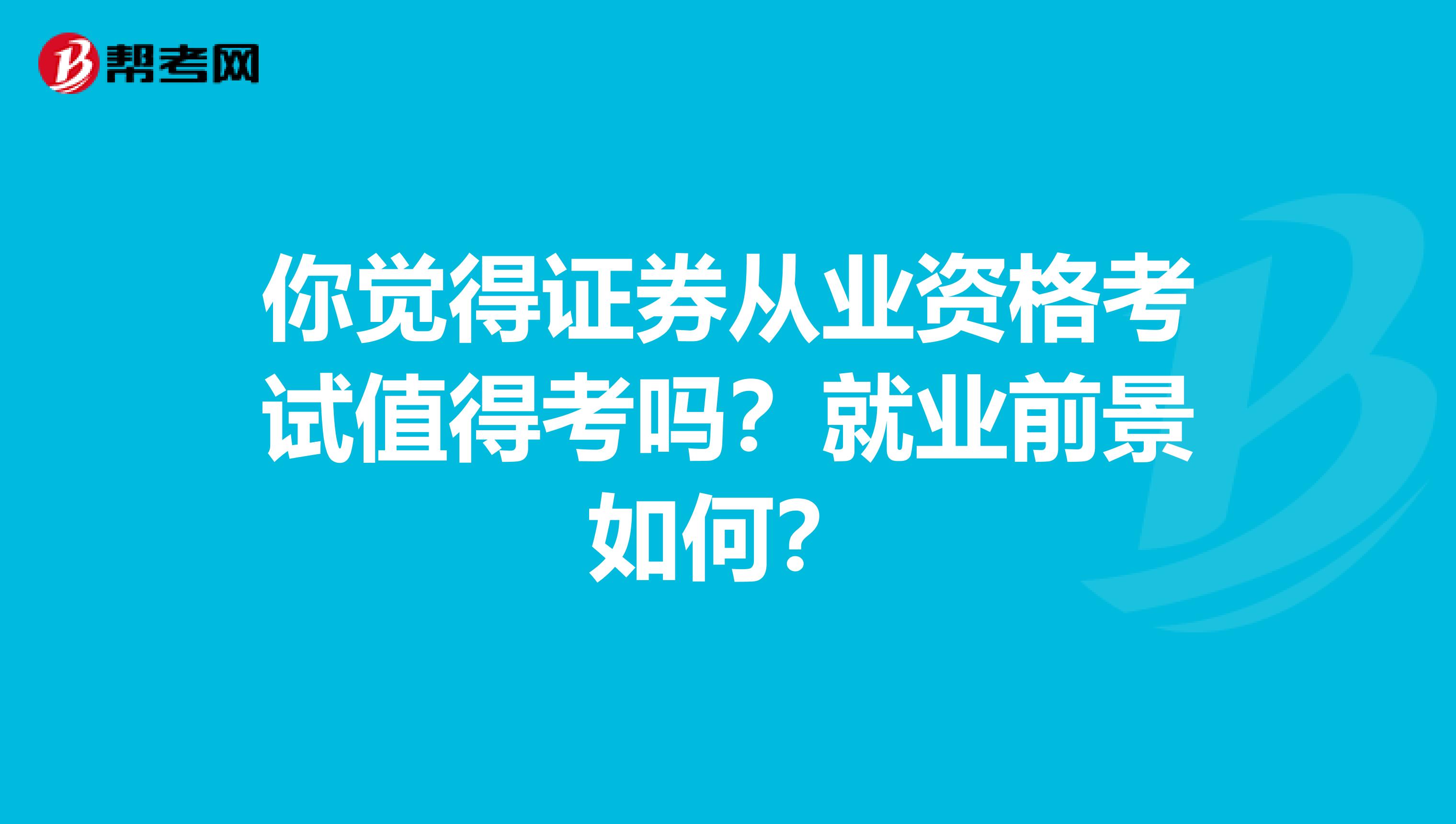 你觉得证券从业资格考试值得考吗？就业前景如何？