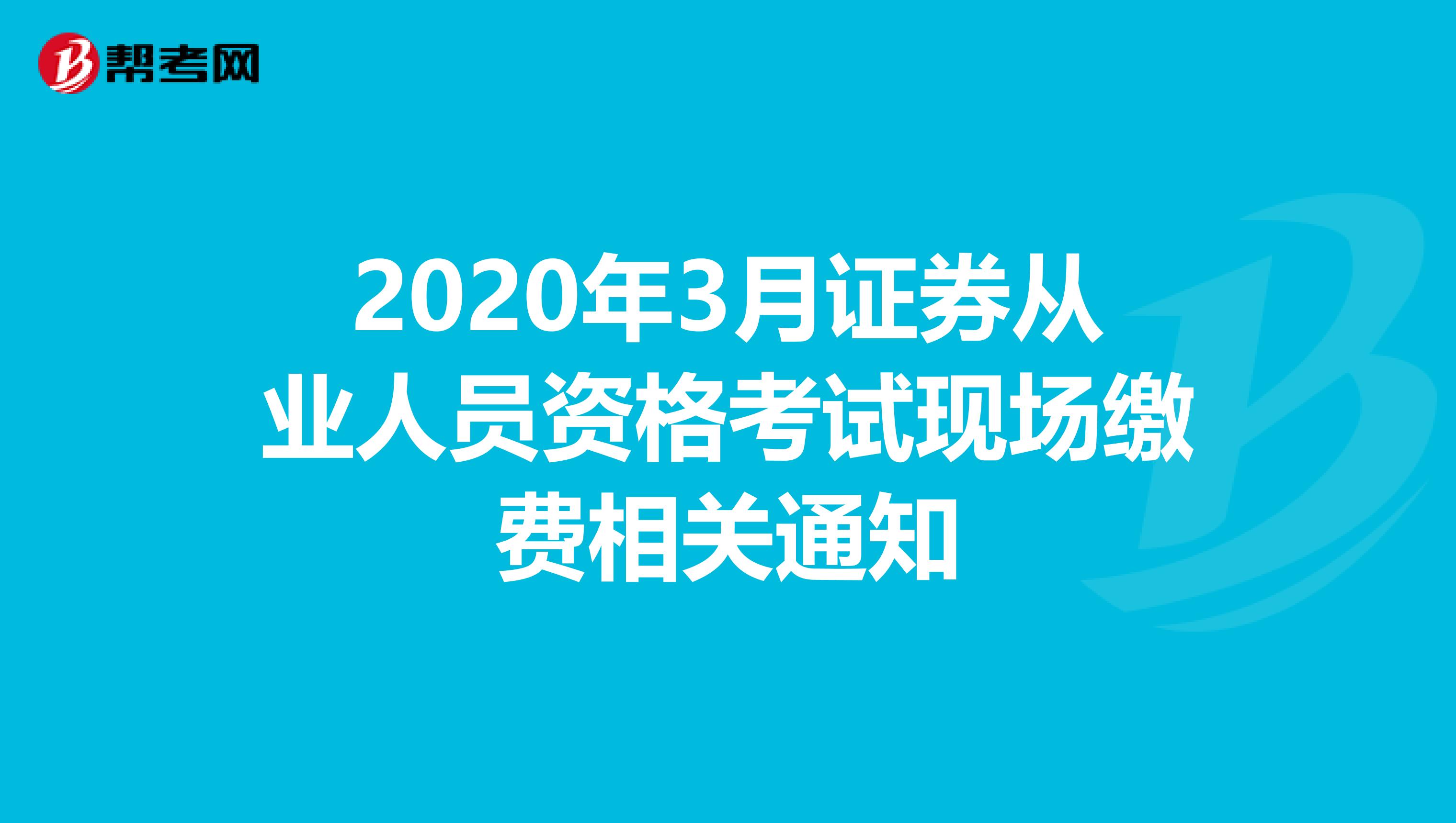 2020年3月证券从业人员资格考试现场缴费相关通知