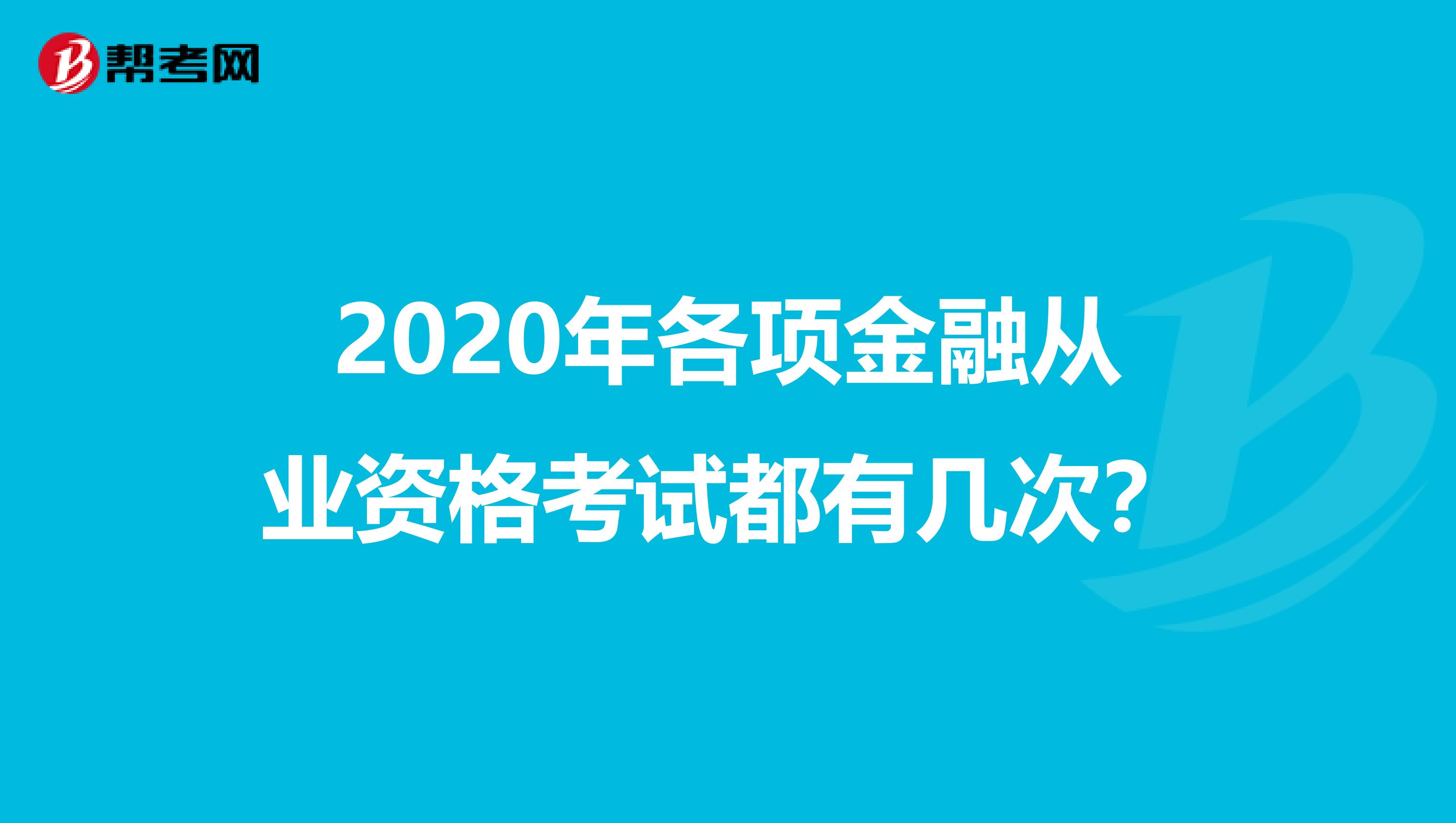 2020年各项金融从业资格考试都有几次？