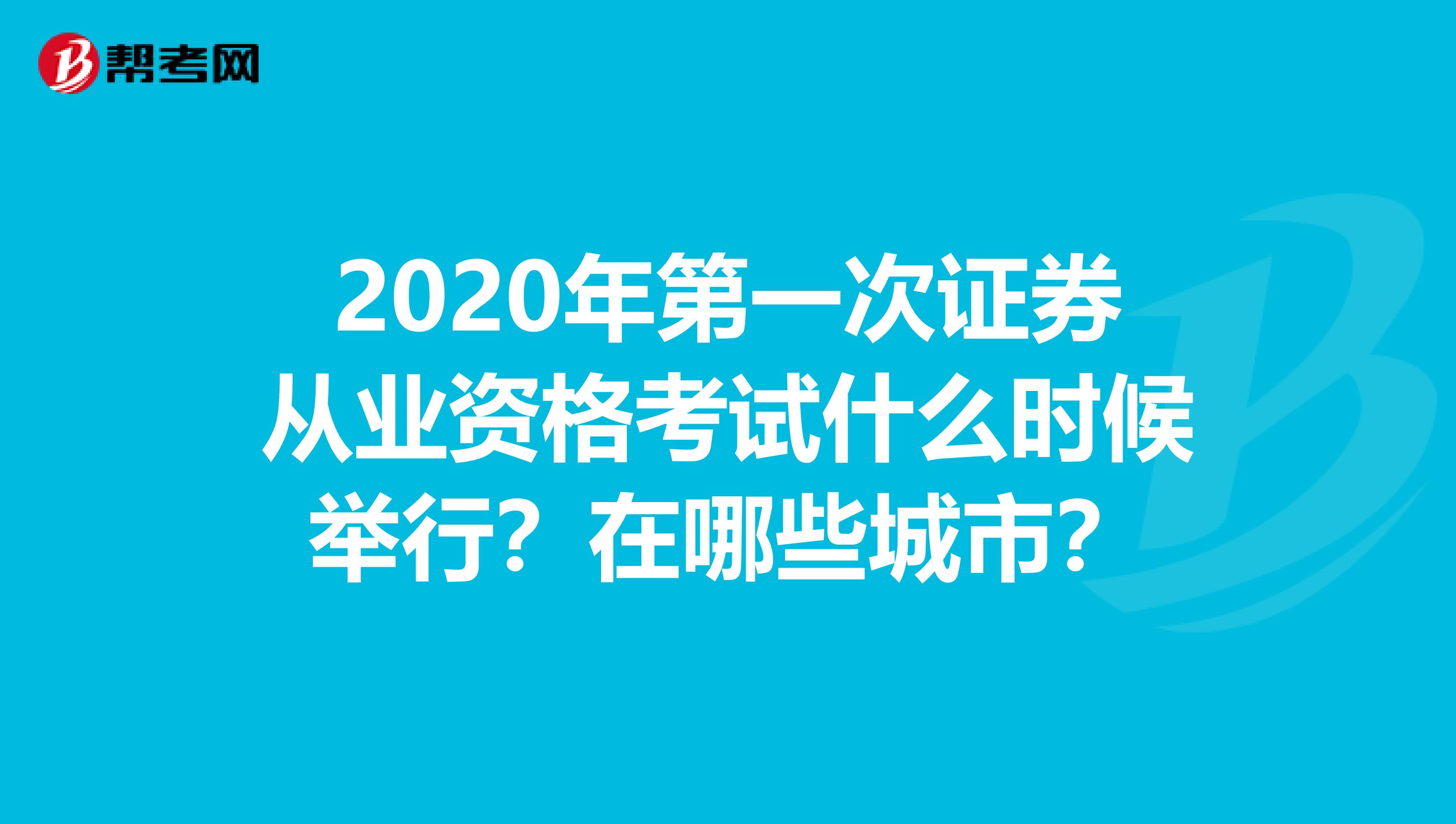 2020年第一次证券从业资格考试什么时候举行？在哪些城市？