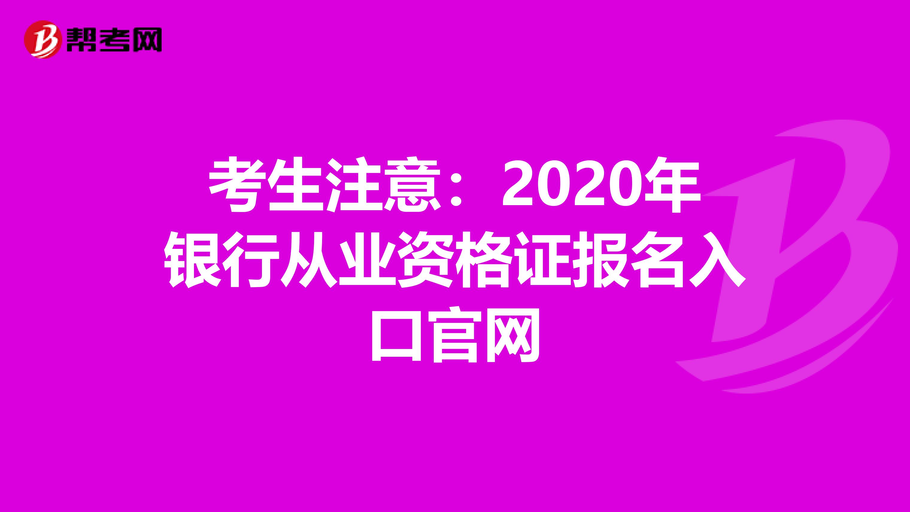 考生注意：2020年银行从业资格证报名入口官网