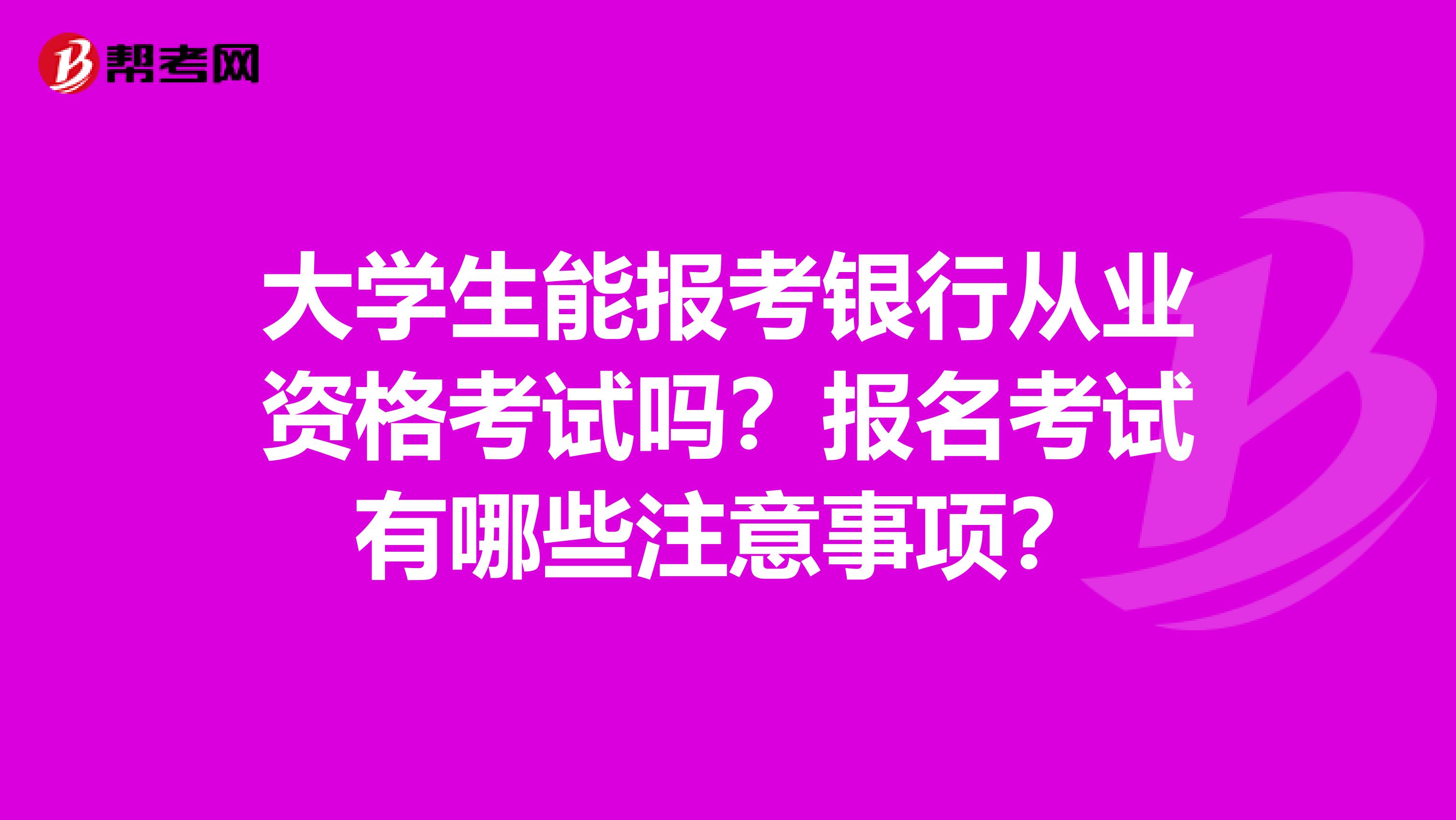 大学生能报考银行从业资格考试吗？报名考试有哪些注意事项？