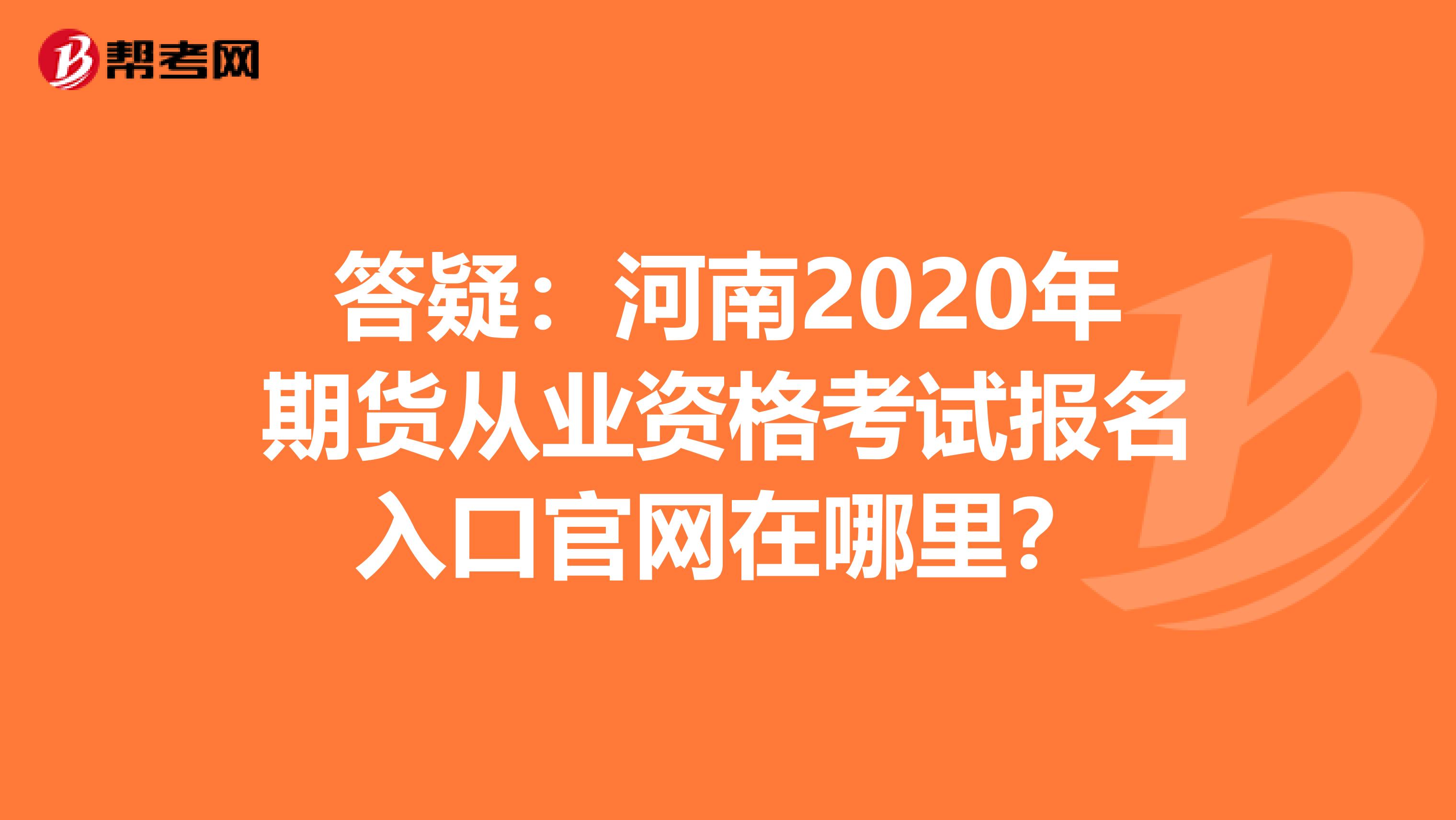 答疑：河南2020年期货从业资格考试报名入口官网在哪里？