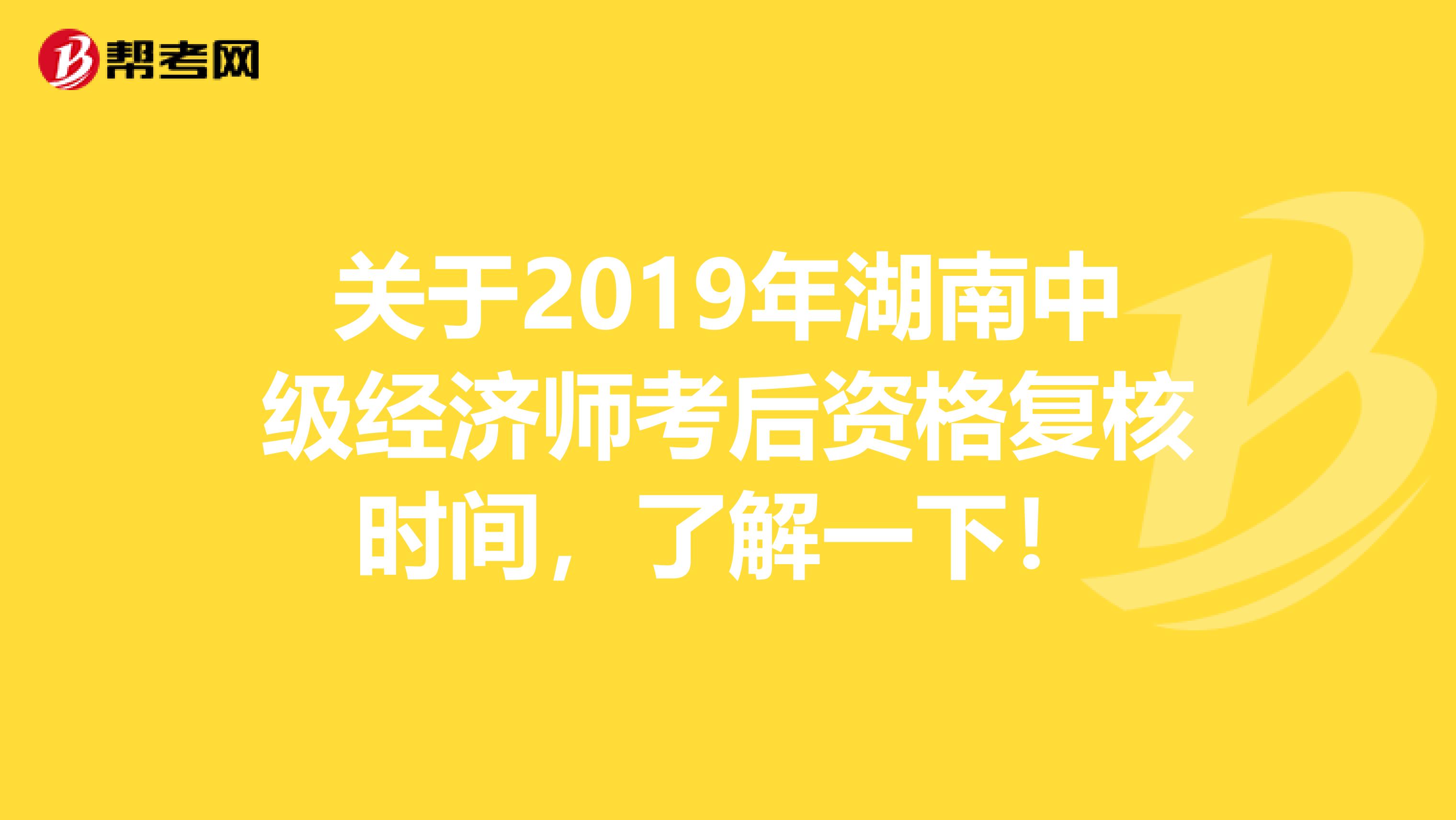 关于2019年湖南中级经济师考后资格复核时间，了解一下！