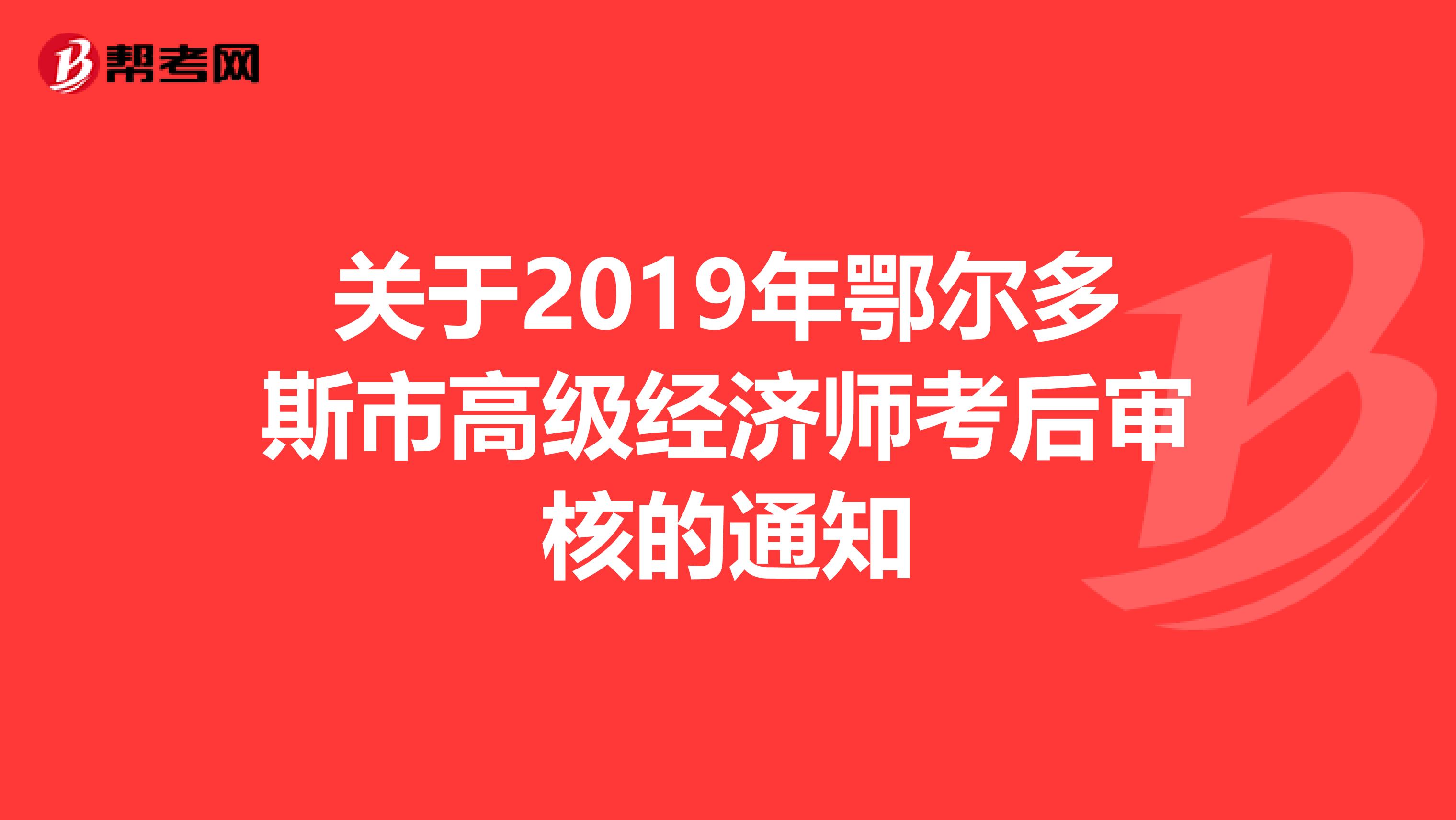 关于2019年鄂尔多斯市高级经济师考后审核的通知