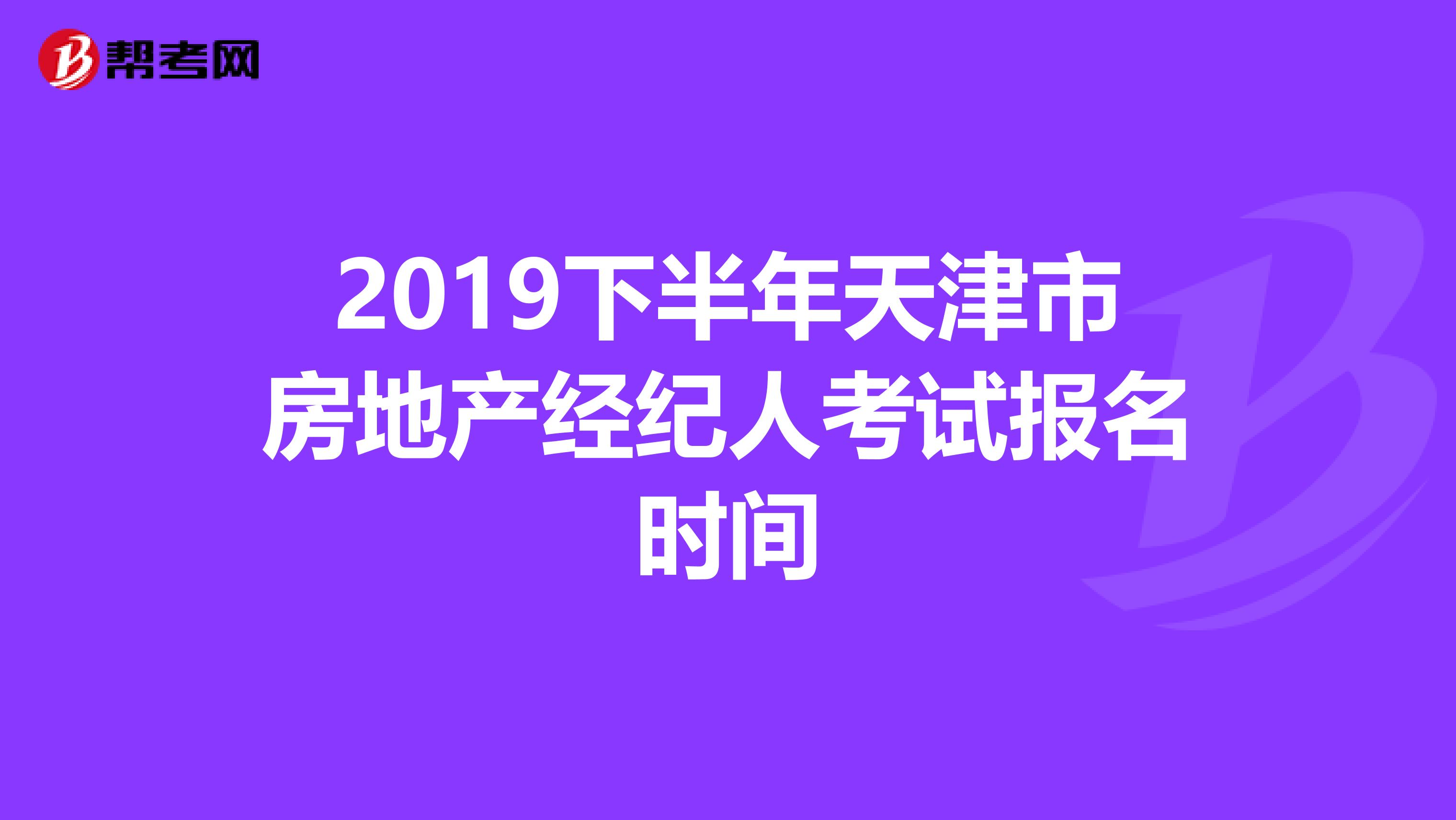 2019下半年天津市房地产经纪人考试报名时间