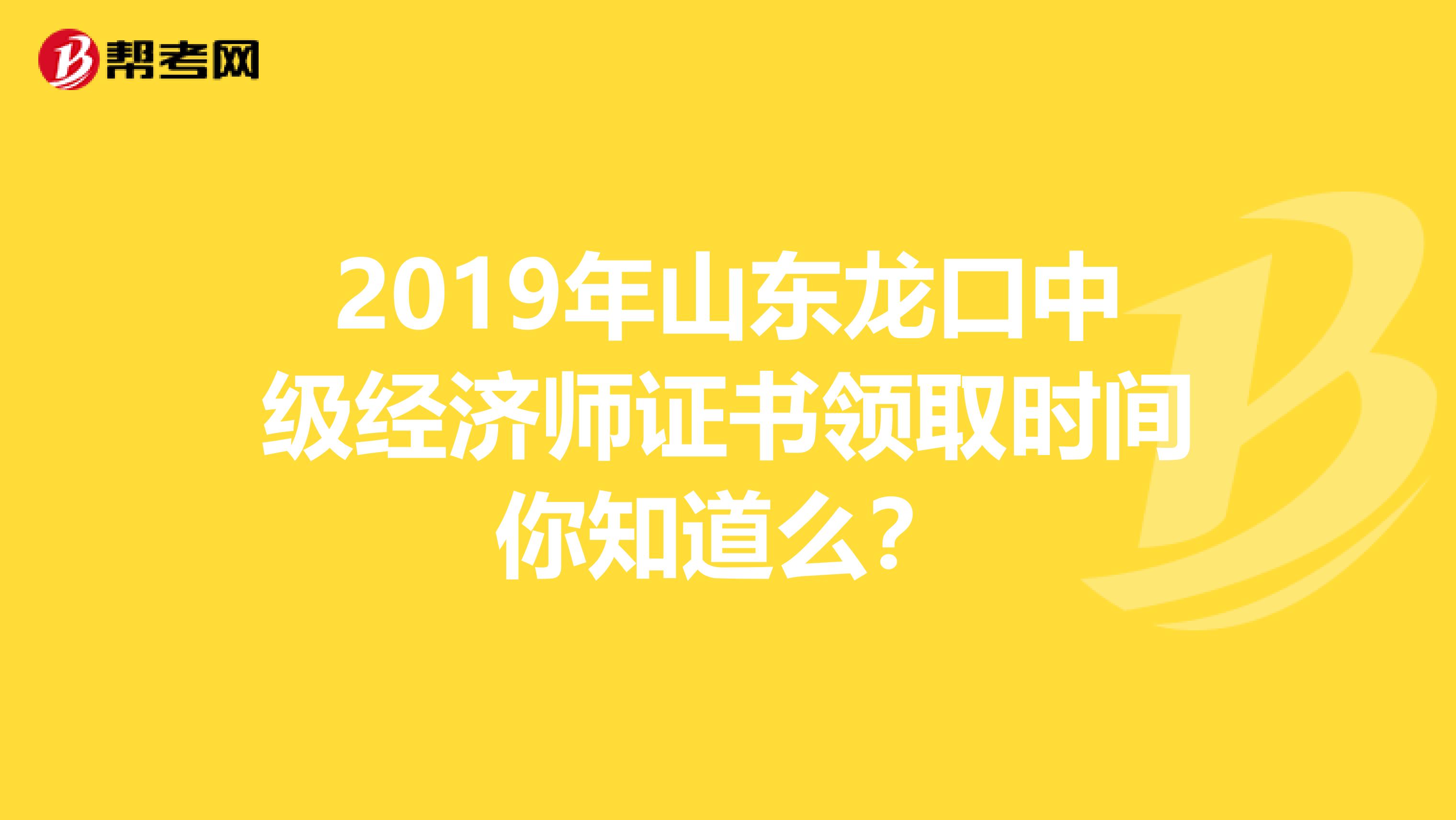 2019年山东龙口中级经济师证书领取时间你知道么？