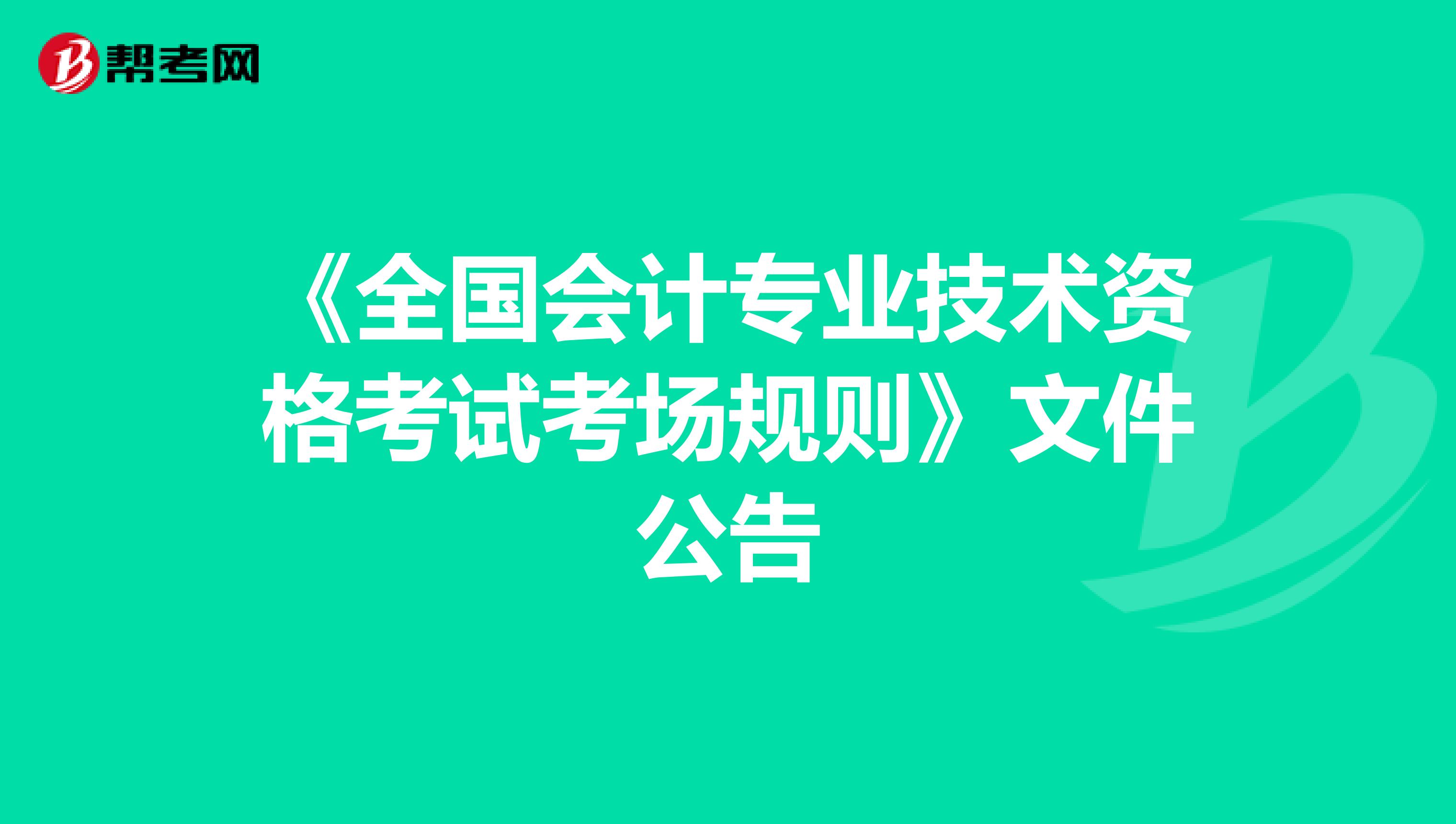 《全国会计专业技术资格考试考场规则》文件公告