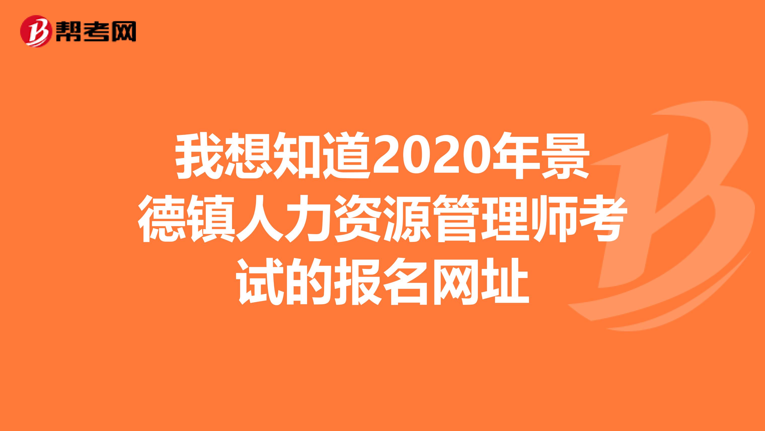 我想知道2020年景德镇人力资源管理师考试的报名网址
