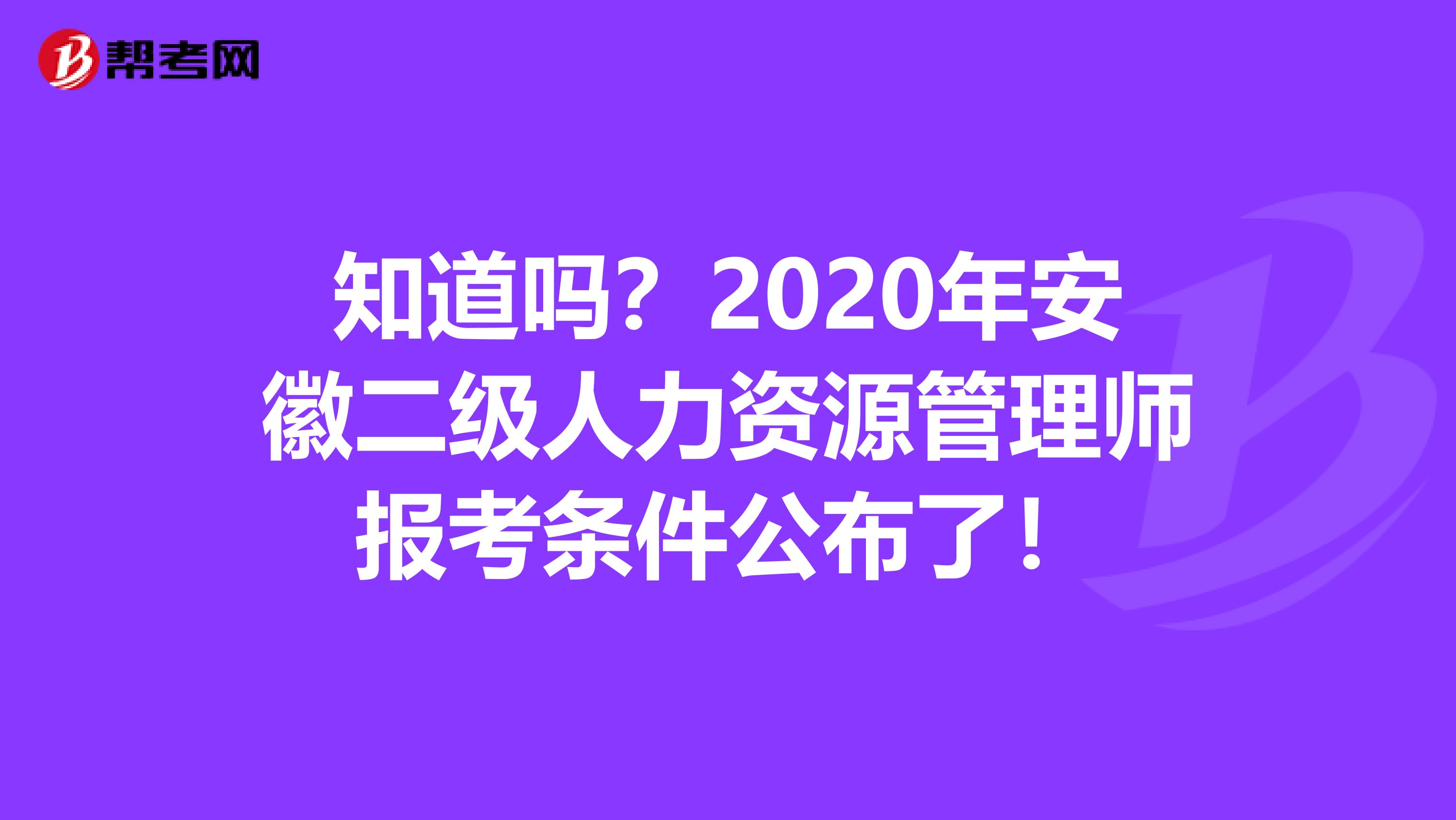 知道嗎？2020年安徽二級人力資源管理師報考條件公布了！