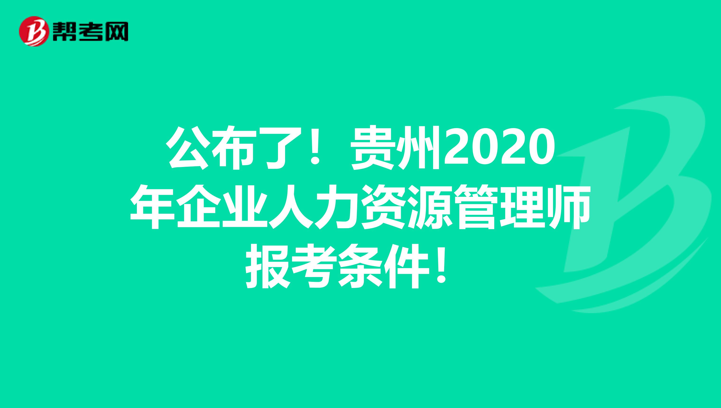 公布了！贵州2020年企业人力资源管理师报考条件！