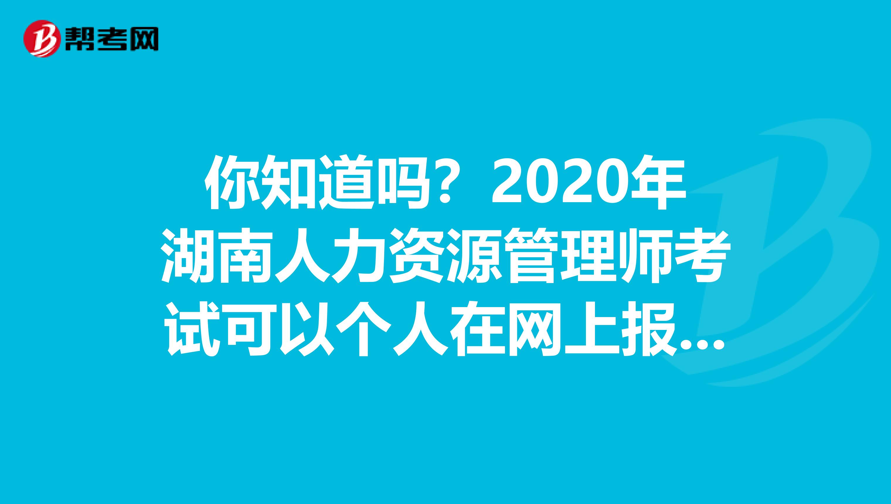 你知道吗？2020年湖南人力资源管理师考试可以个人在网上报名吗？