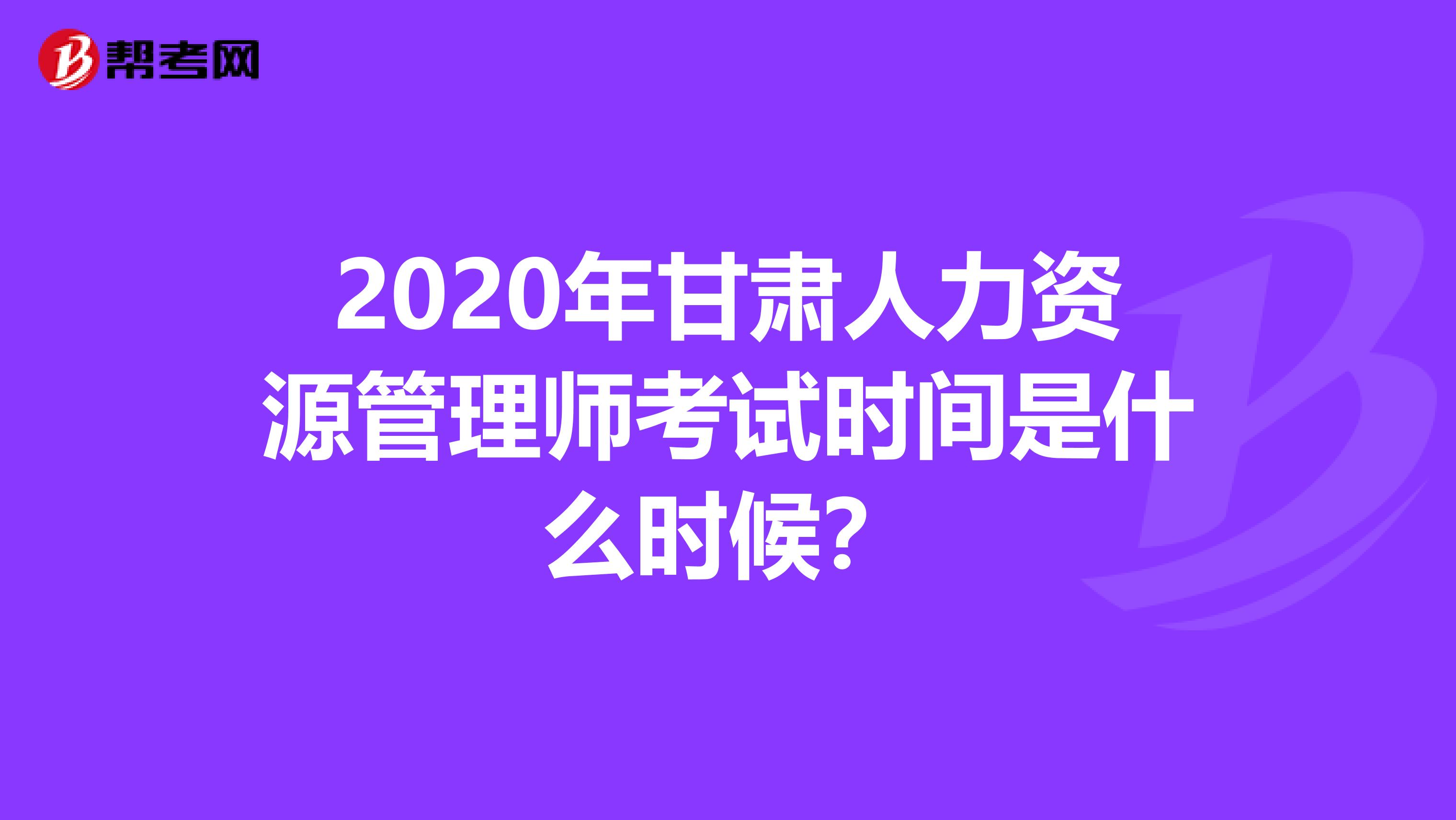 2020年甘肃人力资源管理师考试时间是什么时候？
