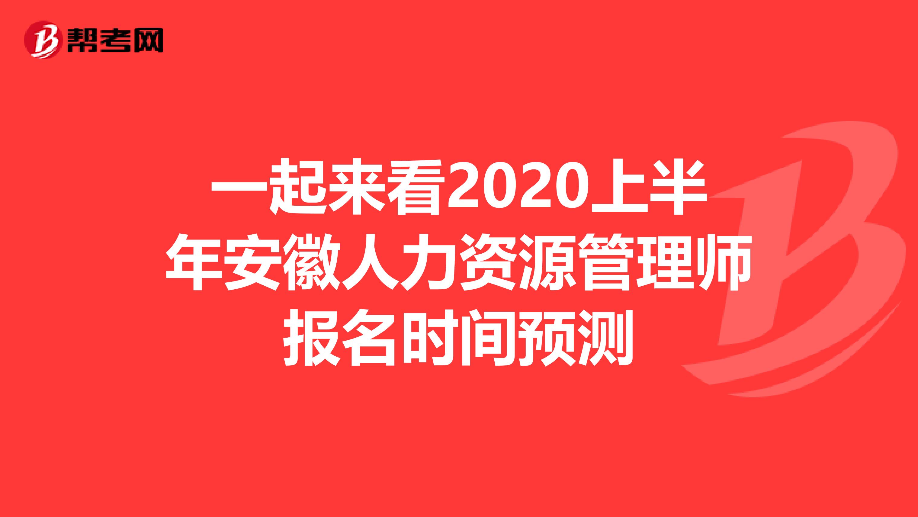 一起来看2020上半年安徽人力资源管理师报名时间预测