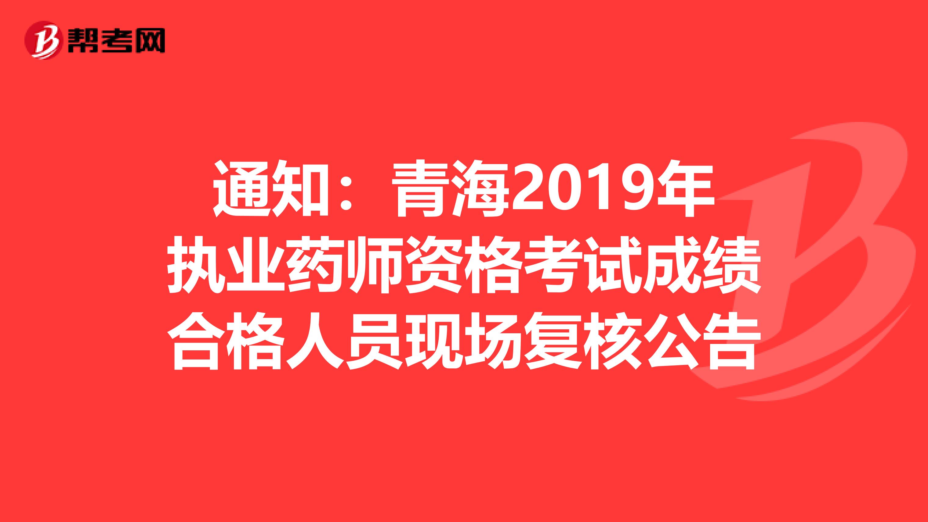 通知：青海2019年执业药师资格考试成绩合格人员现场复核公告