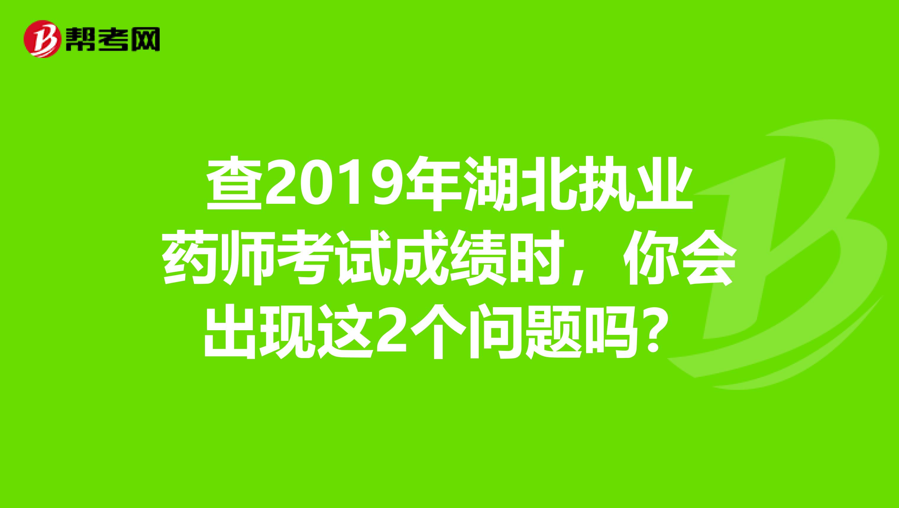 查2019年湖北执业药师考试成绩时，你会出现这2个问题吗？
