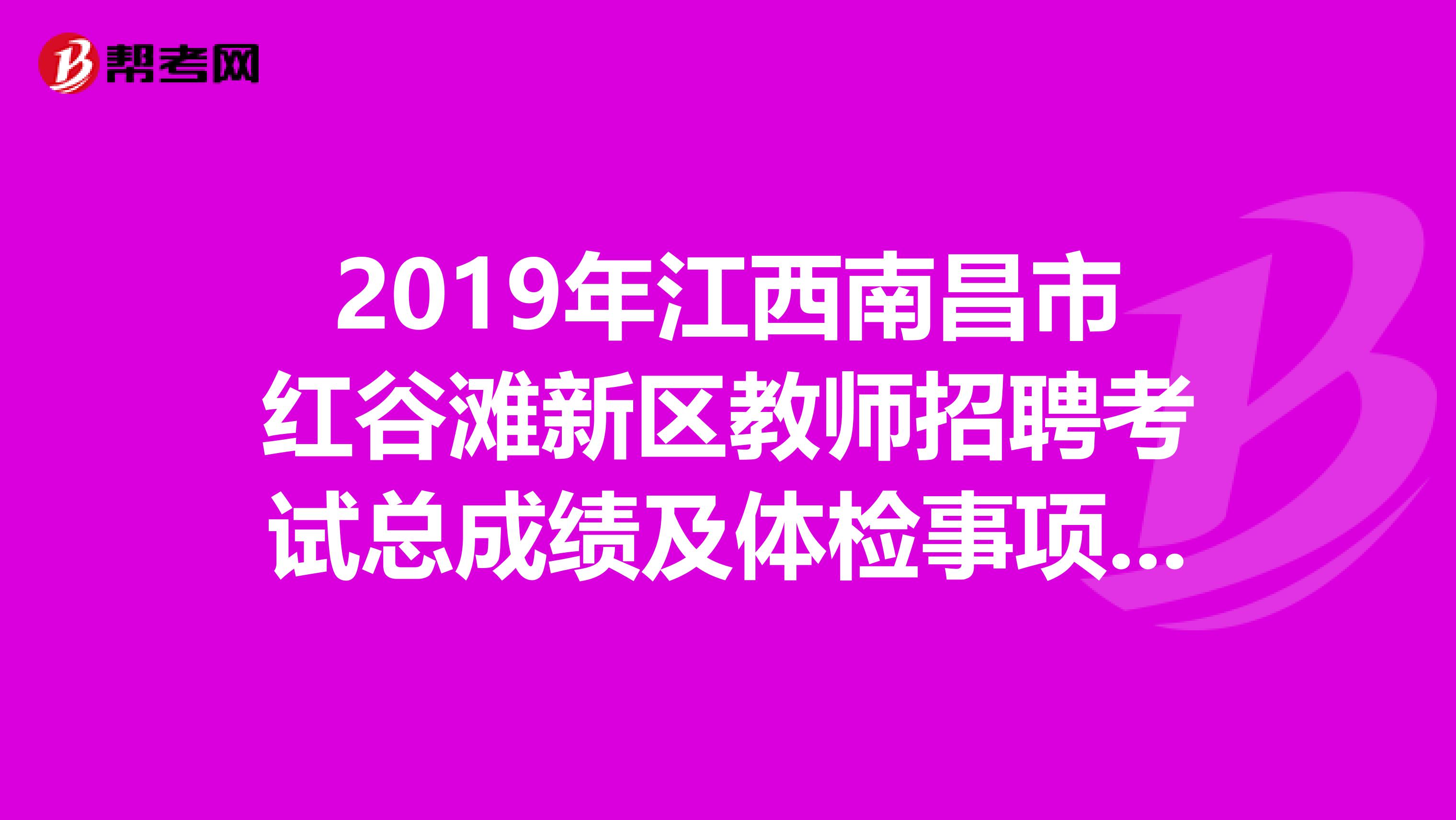 2019年江西南昌市紅谷灘新區教師招聘考試總成績及體檢事項公告