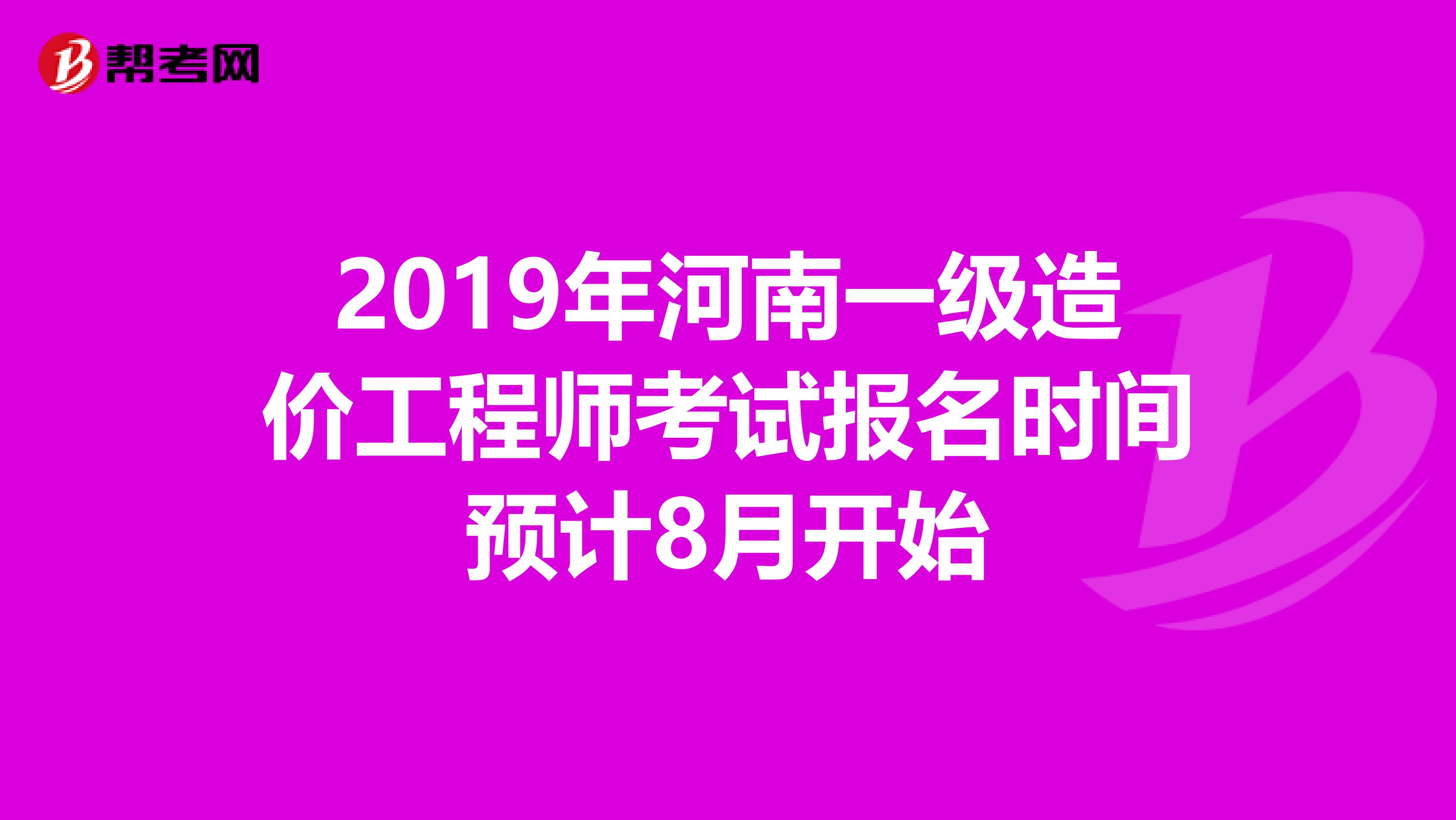 2019年河南一级造价工程师考试报名时间预计8月开始