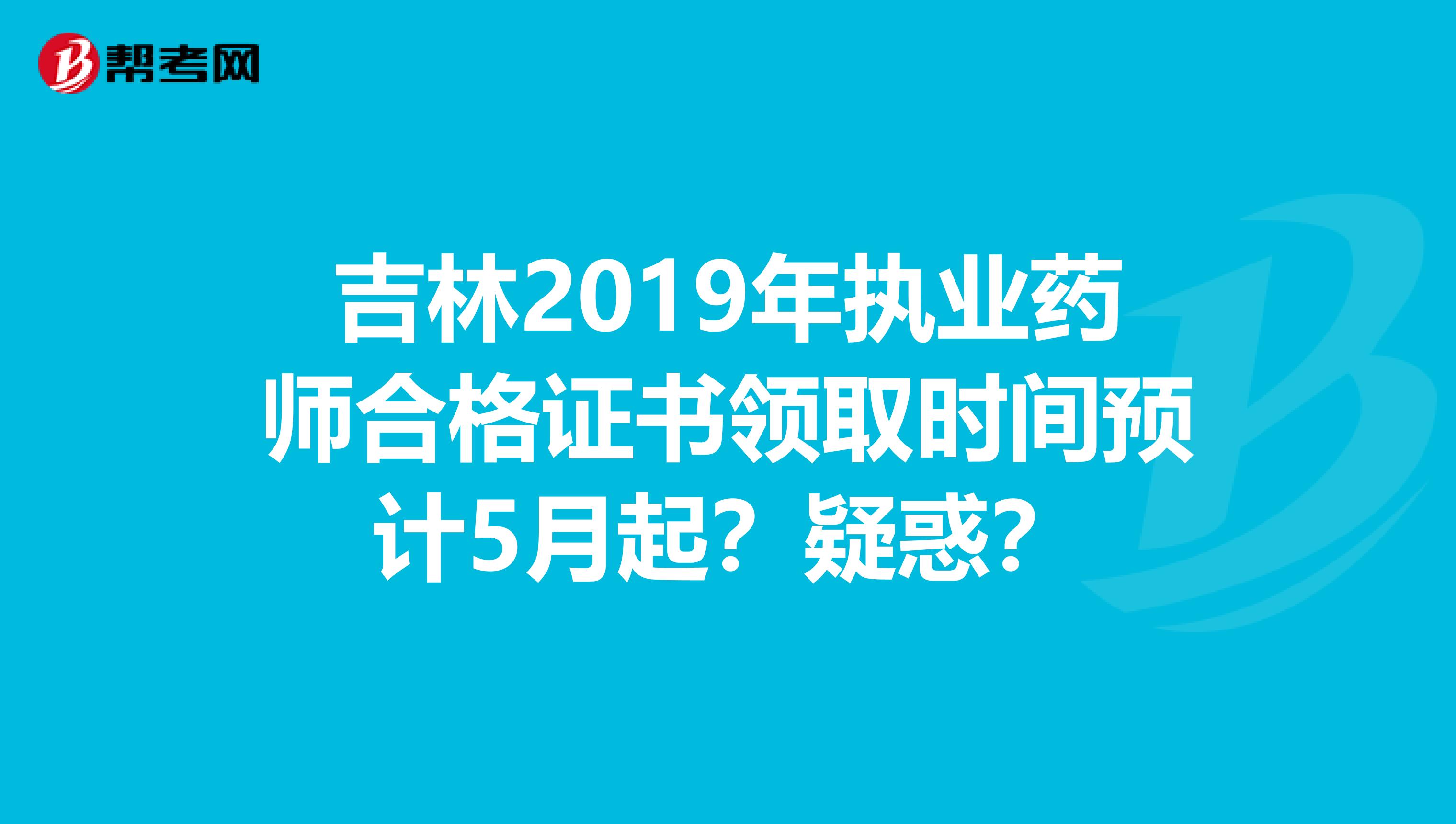 吉林2019年执业药师合格证书领取时间预计5月起？疑惑？